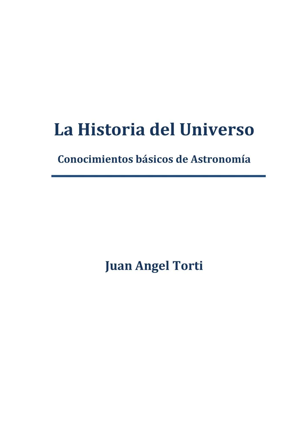 # La Historia del Universo
Conocimientos básicos de Astronomía
Juan Angel Torti Título: La Historia del Universo.Conocimientos básicos de