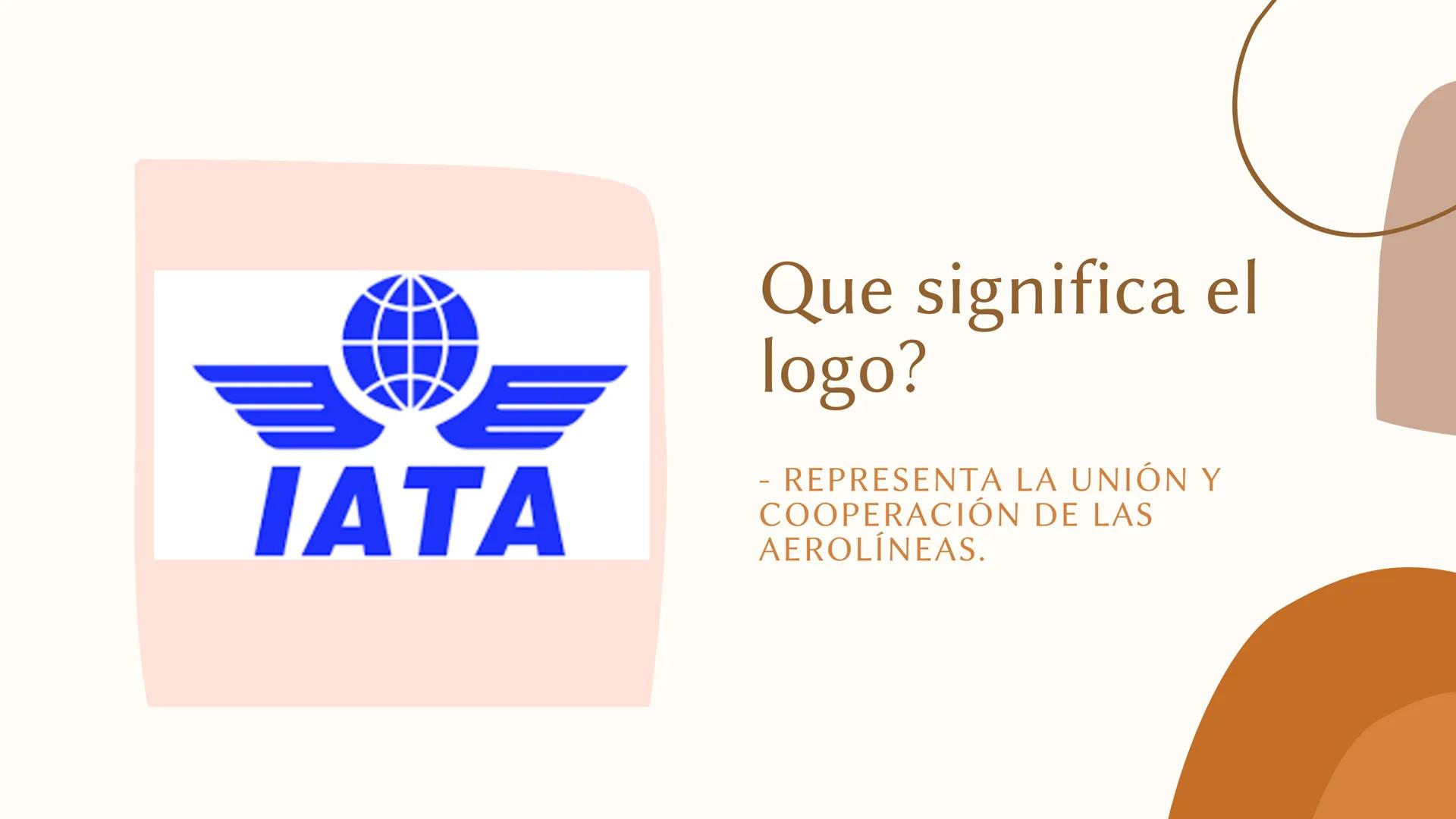 # IATA
Asociación internacional de
transporte aéreo
MARIAJOSÉ
LUNA
EDWARD
1 S.M. IATA
Que significa el
logo?
- REPRESENTA LA UNIÓN Y
COO