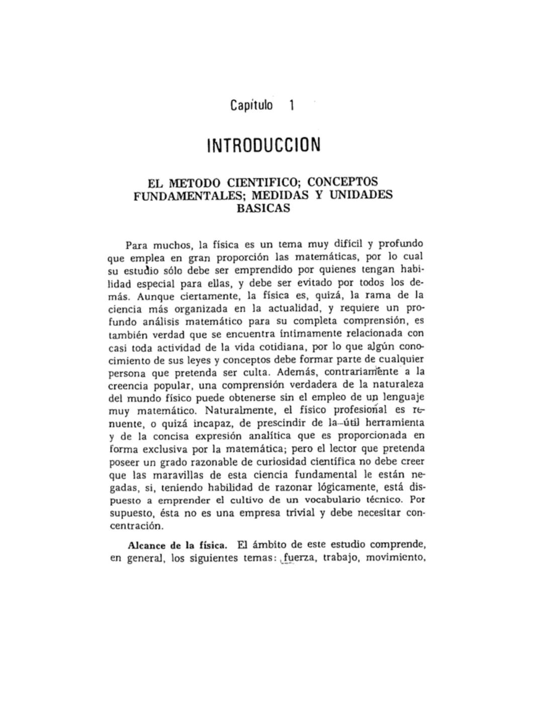 # Capitulo 1
# INTRODUCCION
EL METODO CIENTIFICO; CONCEPTOS
FUNDAMENTALES; MEDIDAS Y UNIDADES
BASICAS
Para muchos, la física es un tema m