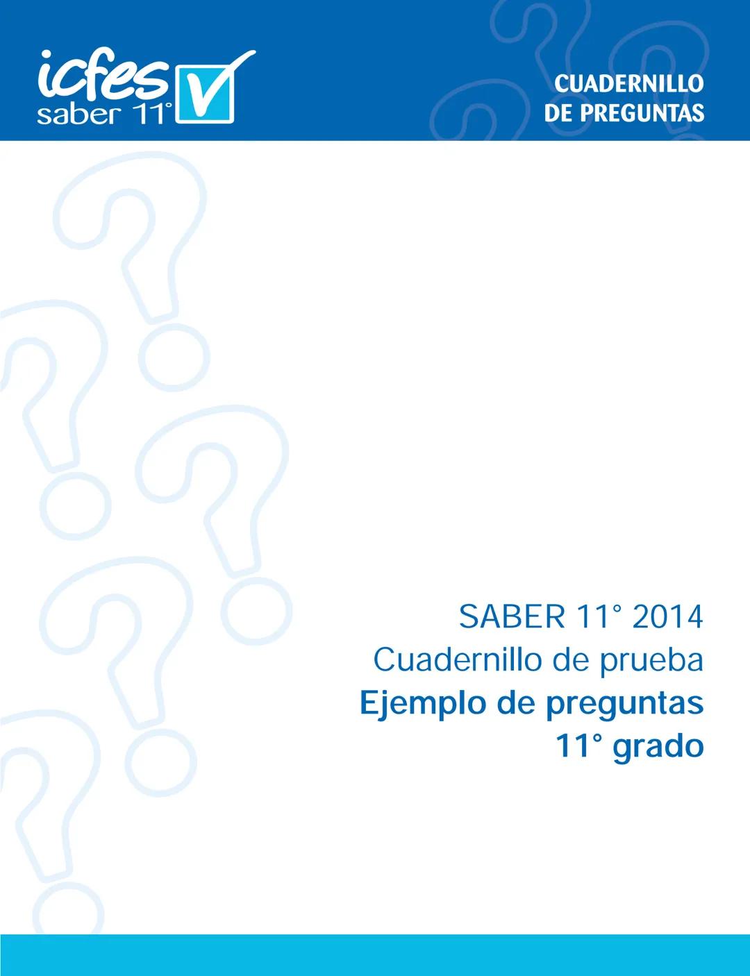 --- OCR Start ---
icfes V
saber 11°
CUADERNILLO
DE PREGUNTAS
SABER 11° 2014
Cuadernillo de prueba
Ejemplo de preguntas
11° grado
--- OCR End
