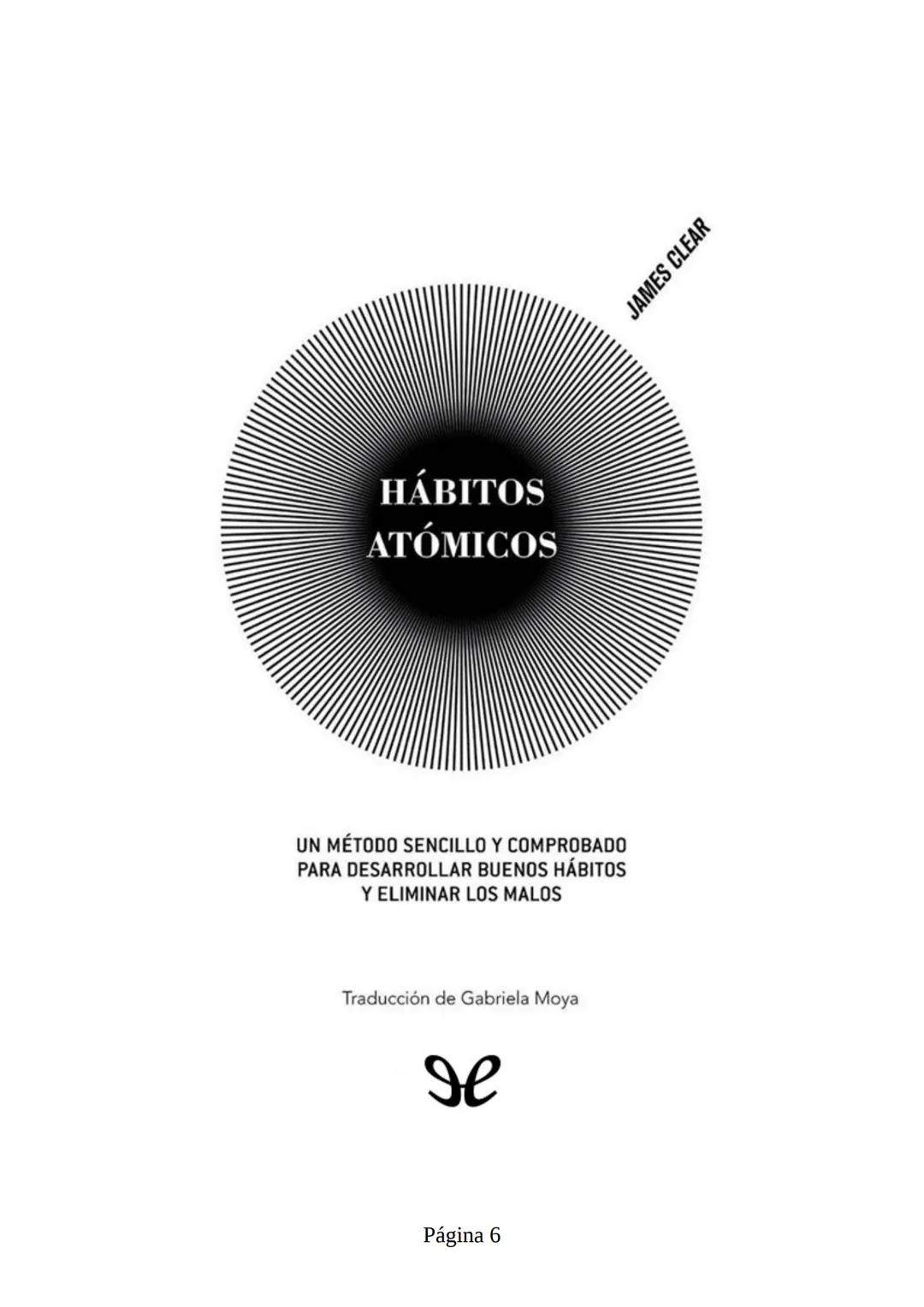 HÁBITOS
ATÓMICOS
UN MÉTODO SENCILLO Y COMPROBADO
PARA DESARROLLAR BUENOS HÁBITOS
Y ELIMINAR LOS MALOS
se
Lectulandia
JAMES CLEAR Hábitos ató