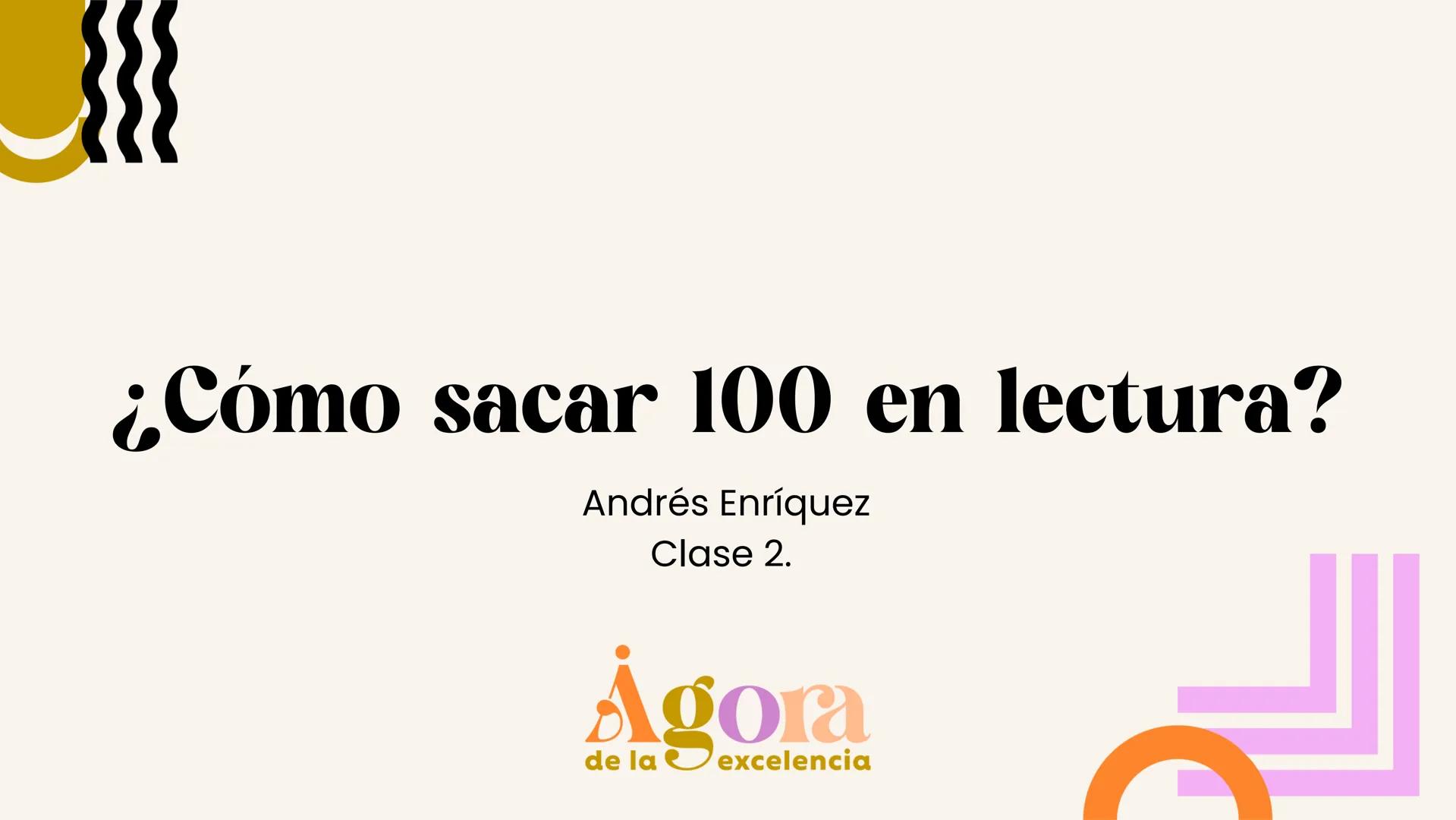 # ¿Cómo sacar 100 en lectura?
Andrés Enríquez
Clase 2.
Agora
de la excelencia # Primero lo importante
Ágora
de la excelencia hay que esta