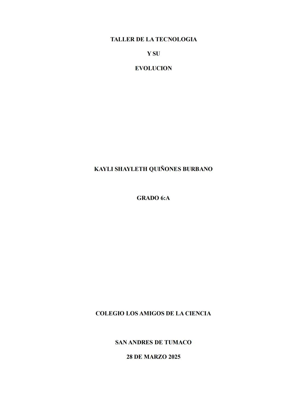 # TALLER DE LA TECNOLOGIA
Y SU
EVOLUCION
KAYLI SHAYLETH QUIÑONES BURBANO
GRADO 6:A
COLEGIO LOS AMIGOS DE LA CIENCIA
SAN ANDRES DE TUMA