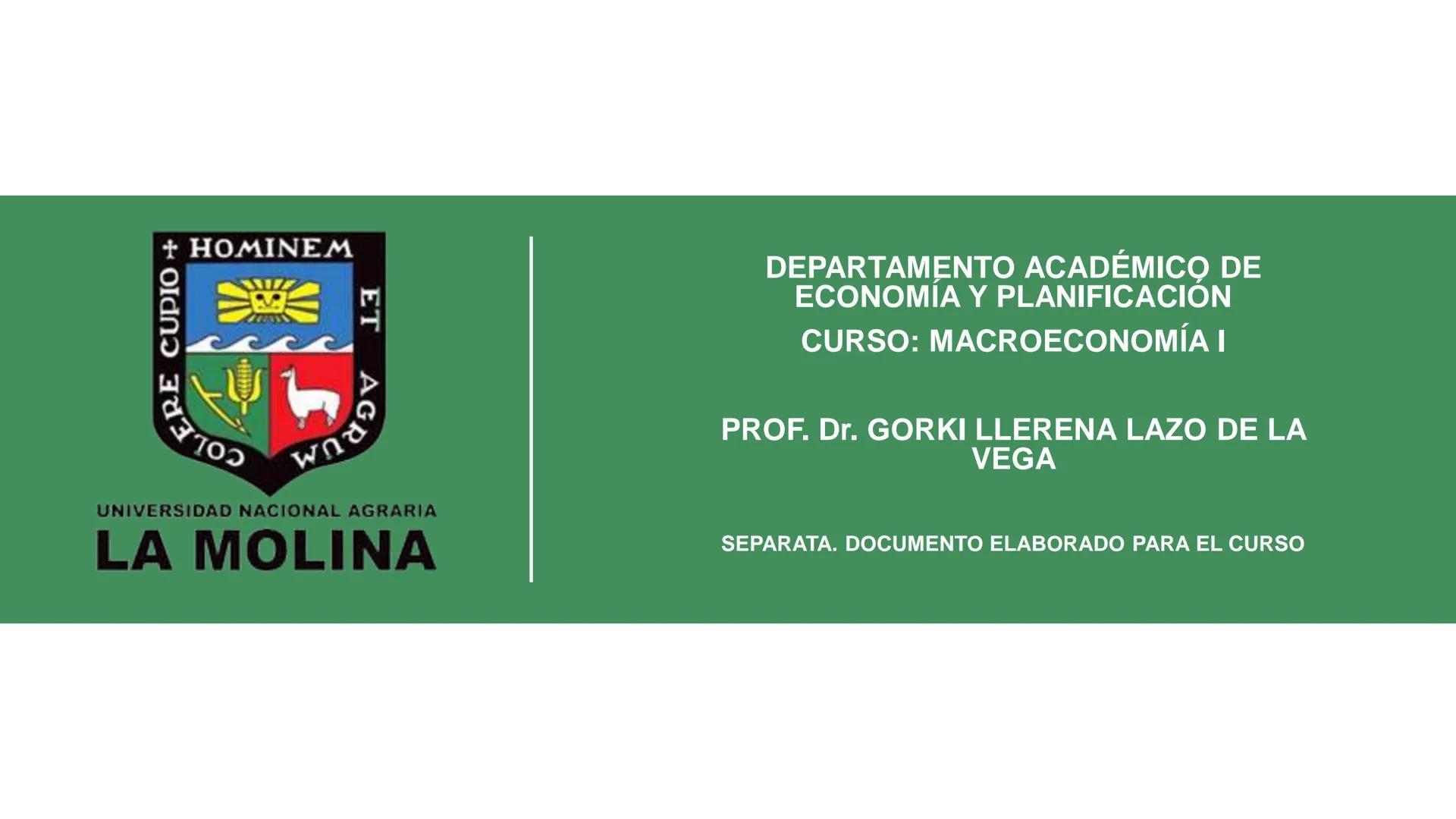 COLERE CUPIO + HOMINEM ET
DEPARTAMENTO ACADÉMICO DE
ECONOMIA Y PLANIFICACION
CURSO: MACROECONOMÍA I
PROF. Dr. GORKI LLERENA LAZO DE LA
VEGA