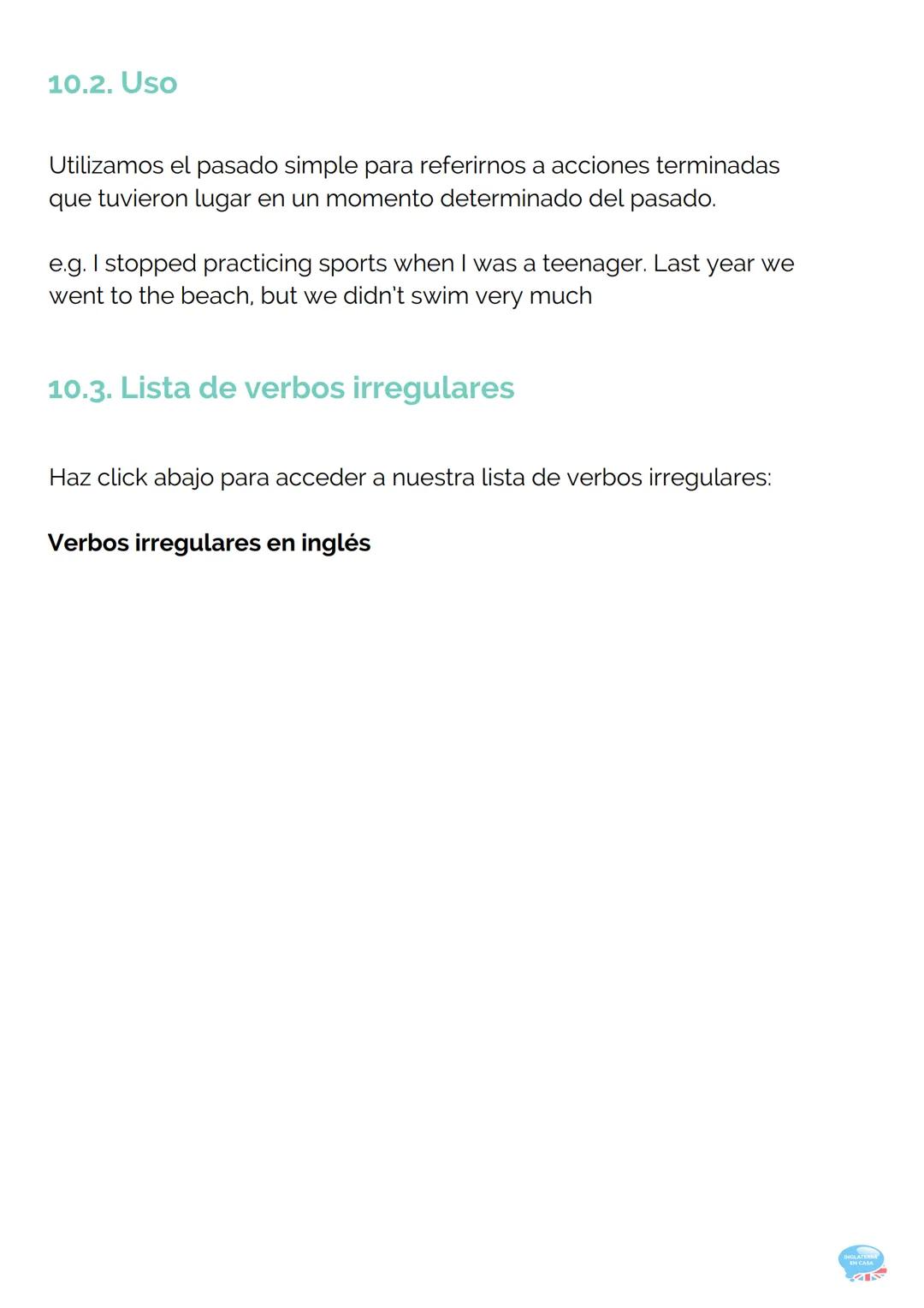 10.PAST SIMPLE
(PASADO SIMPLE)
GRAMÁTICA INGLESA PARTE 10
10.1. Forma
Existen dos tipos de verbos en inglés:
VERBOS IRREGULARES
Son aquellos