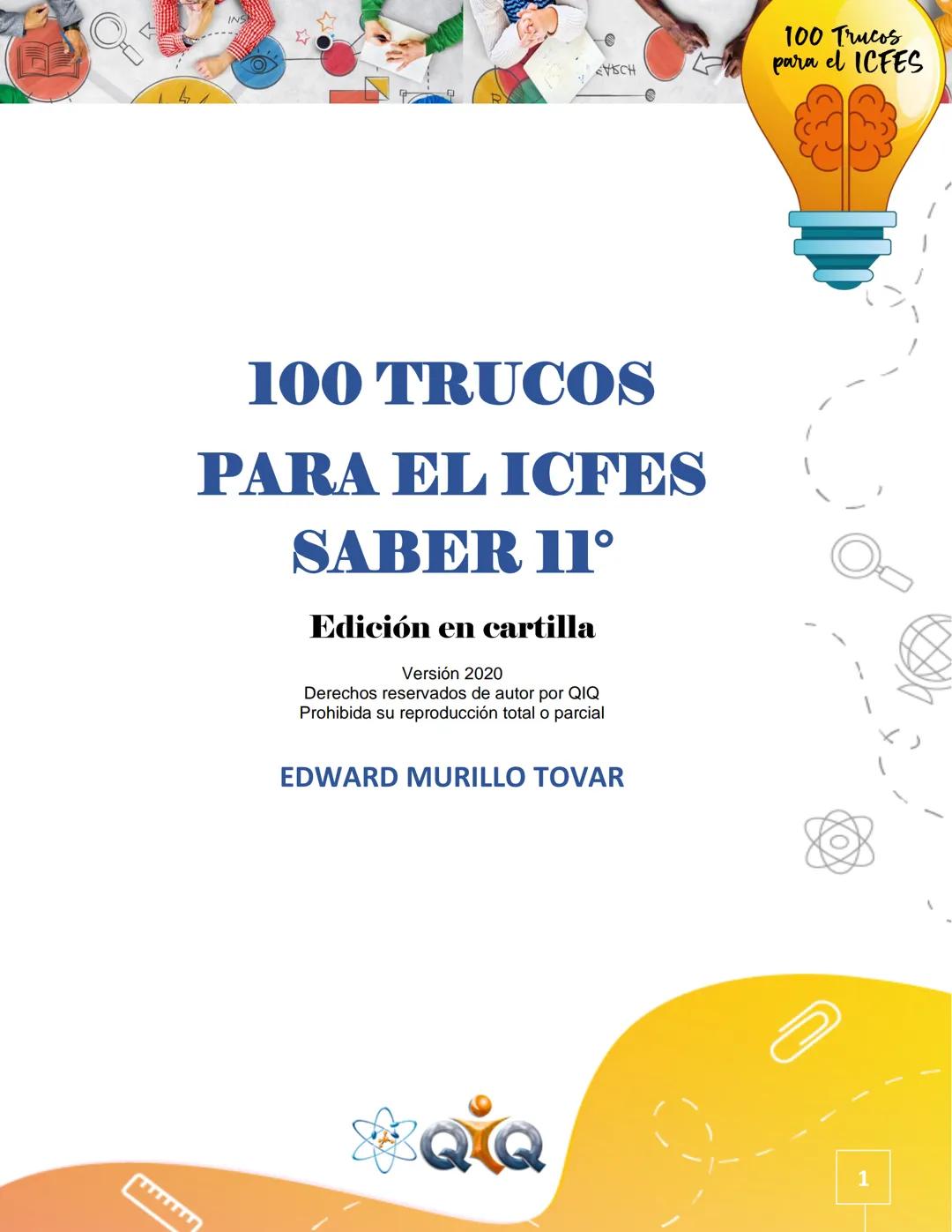 --- OCR Start ---
e
45CH
100 TRUCOS
PARA EL ICFES
SABER 11°
Edición en cartilla
Versión 2020
Derechos reservados de autor por QIQ
Prohibida
