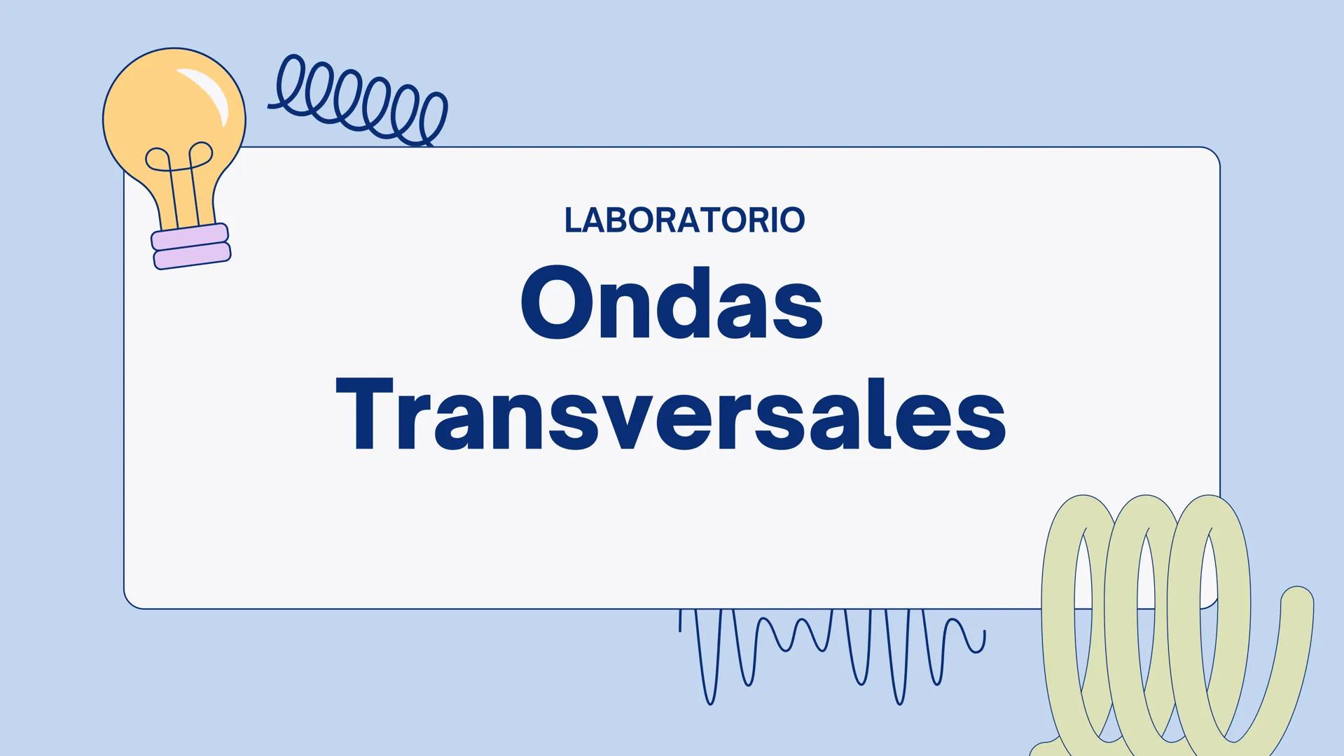 # LABORATORIO
# Ondas
# Transversales Ondas
Transversales
Perturbación periódica queconsiste en una serie de
oscilacionesque se propagan a