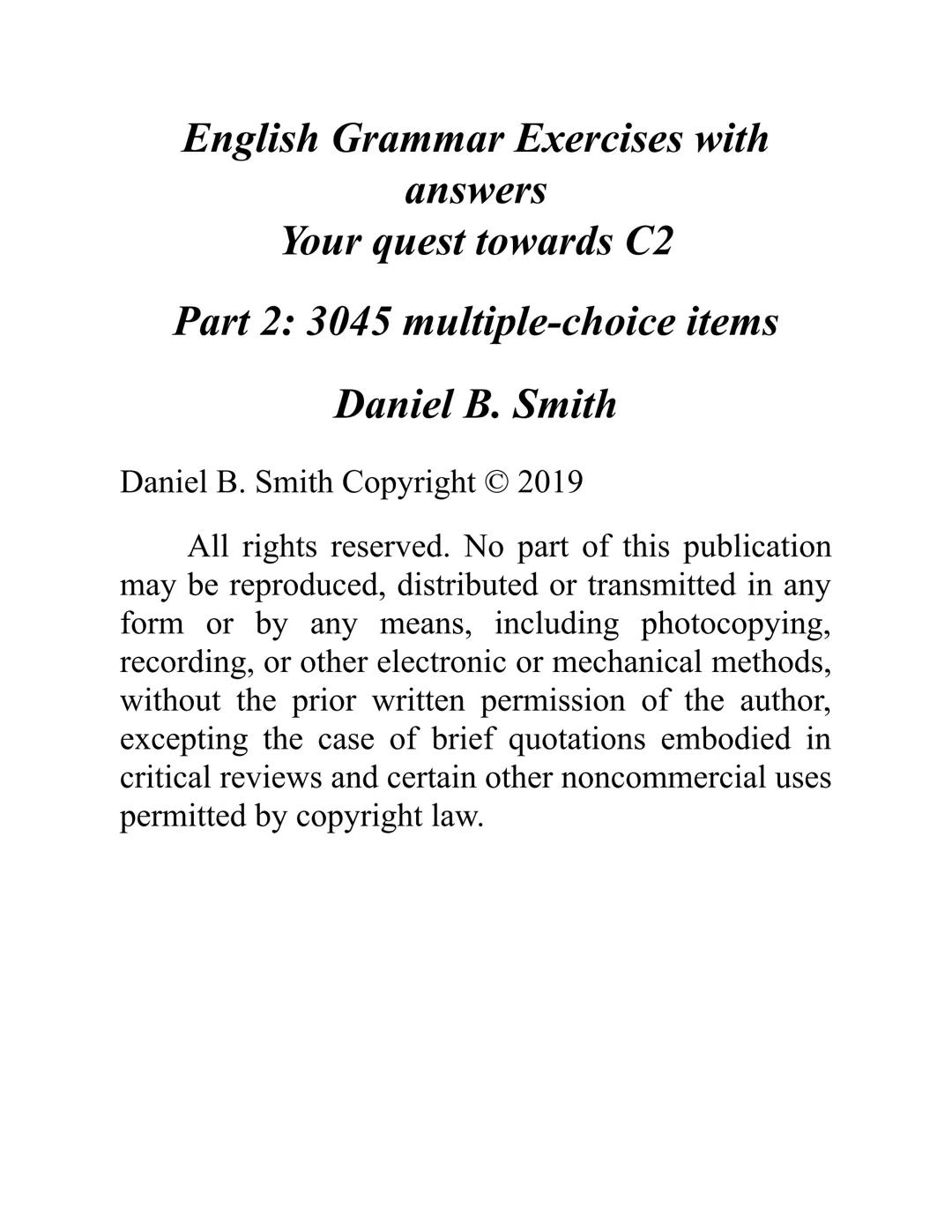 ENGLISH
GRAMMAR
EXERCISES
WITH ANSWERS
Part 2.
3045 MULTIPLE-CHOICE
ITEMS FOR A2
Your quest towards C2
Daniel B. Smith ENGLISH
GRAMMAR
EXERC