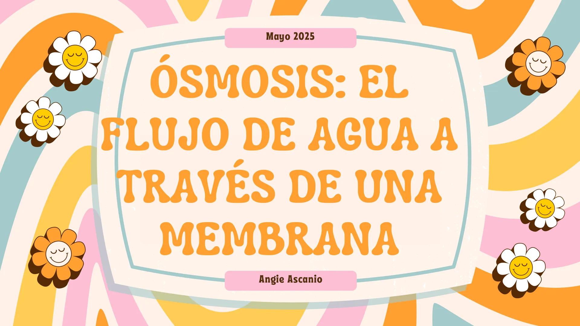Mayo 2025
ÓSMOSIS: EL
FLUJO DE AGUA A
TRAVÉS DE UNA
MEMBRANA
Angie Ascanio INTRODUCCIÓN
La ósmosis es el movimiento neto de moléculas de
agu