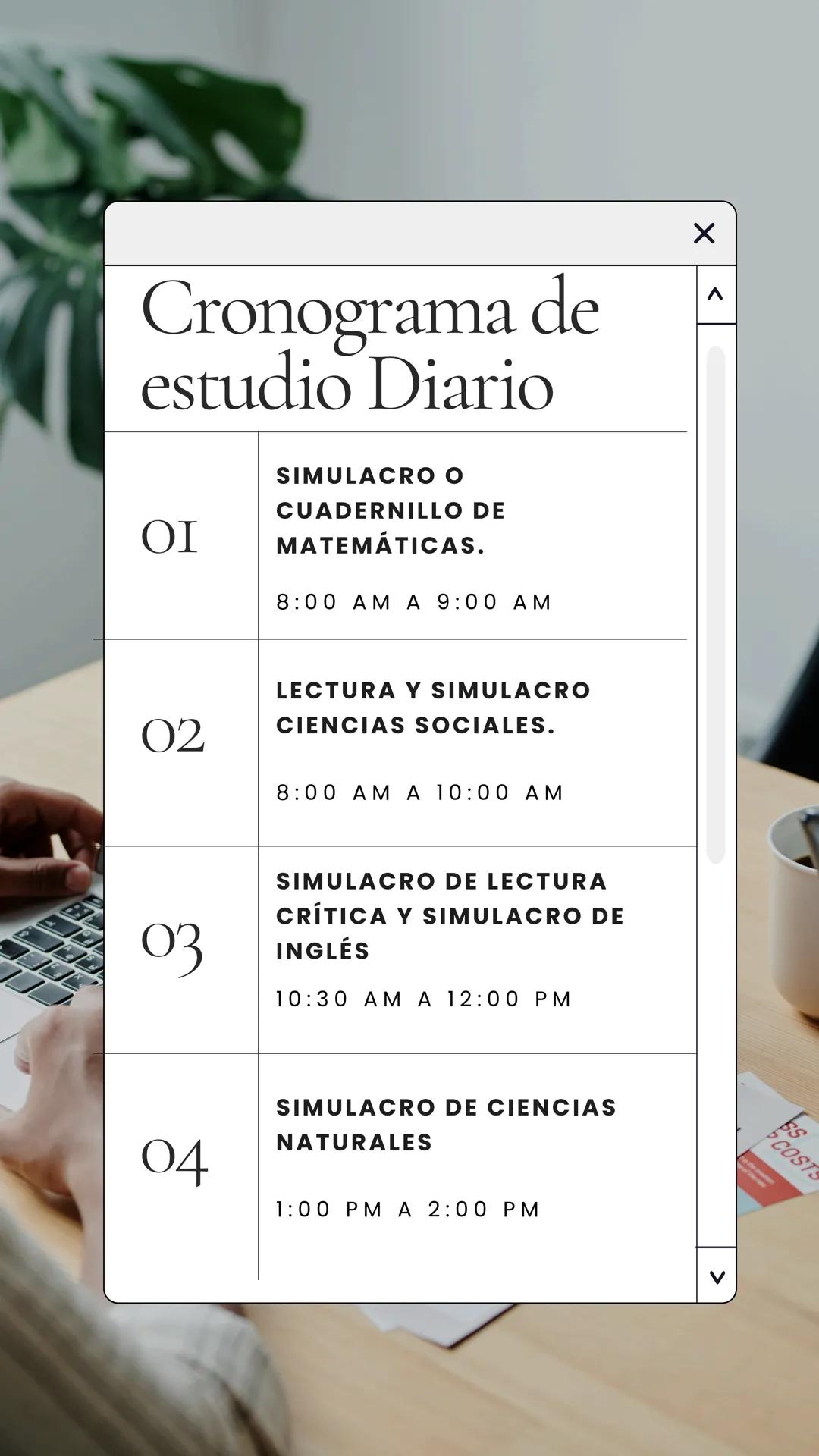 Cronograma de
estudio Diario
ΟΙ SIMULACRO O
CUADERNILLO DE
MATEMÁTICAS.
8:00 AM A 9:00 AM
02 LECTURA Y SIMULACRO
CIENCIAS SOCIALES.
8:00 AM