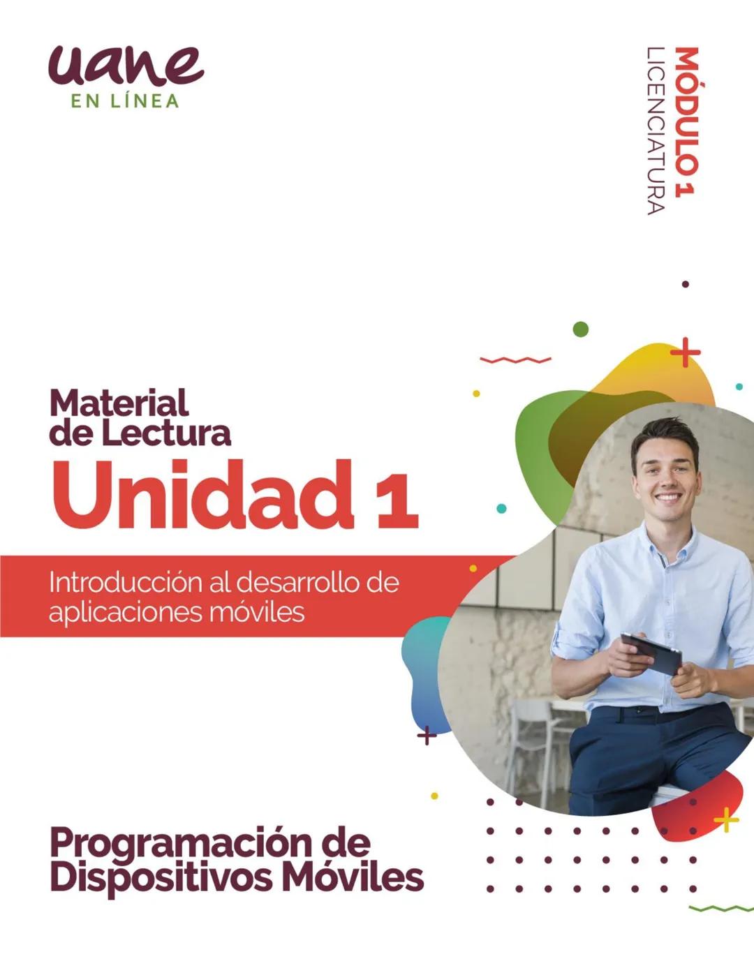 uane
EN LÍNEA
Material
de Lectura
Unidad 1
Introducción al desarrollo de
aplicaciones móviles
LICENCIATURA
MÓDULO 1
Programación de
Disposit