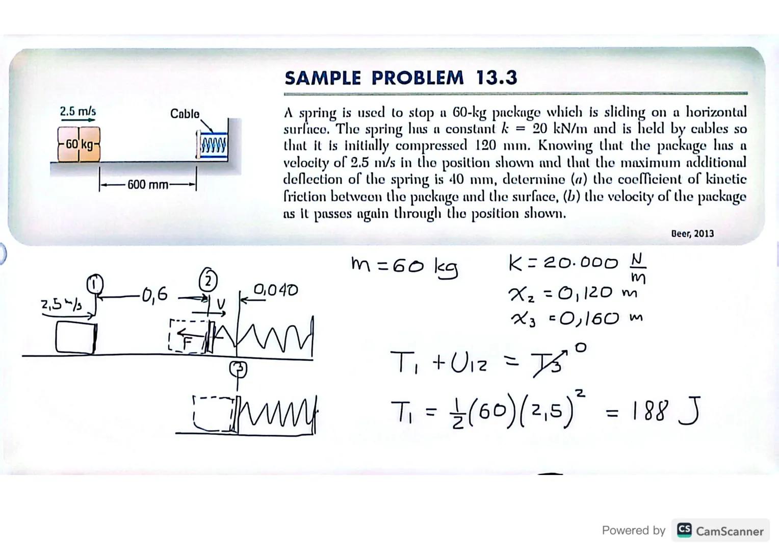 2.5 m/s
Cable
-60 kg-
600 mm
SAMPLE PROBLEM 13.3
A spring is used to stop a 60-kg package which is sliding on a horizontal
surface. The spri