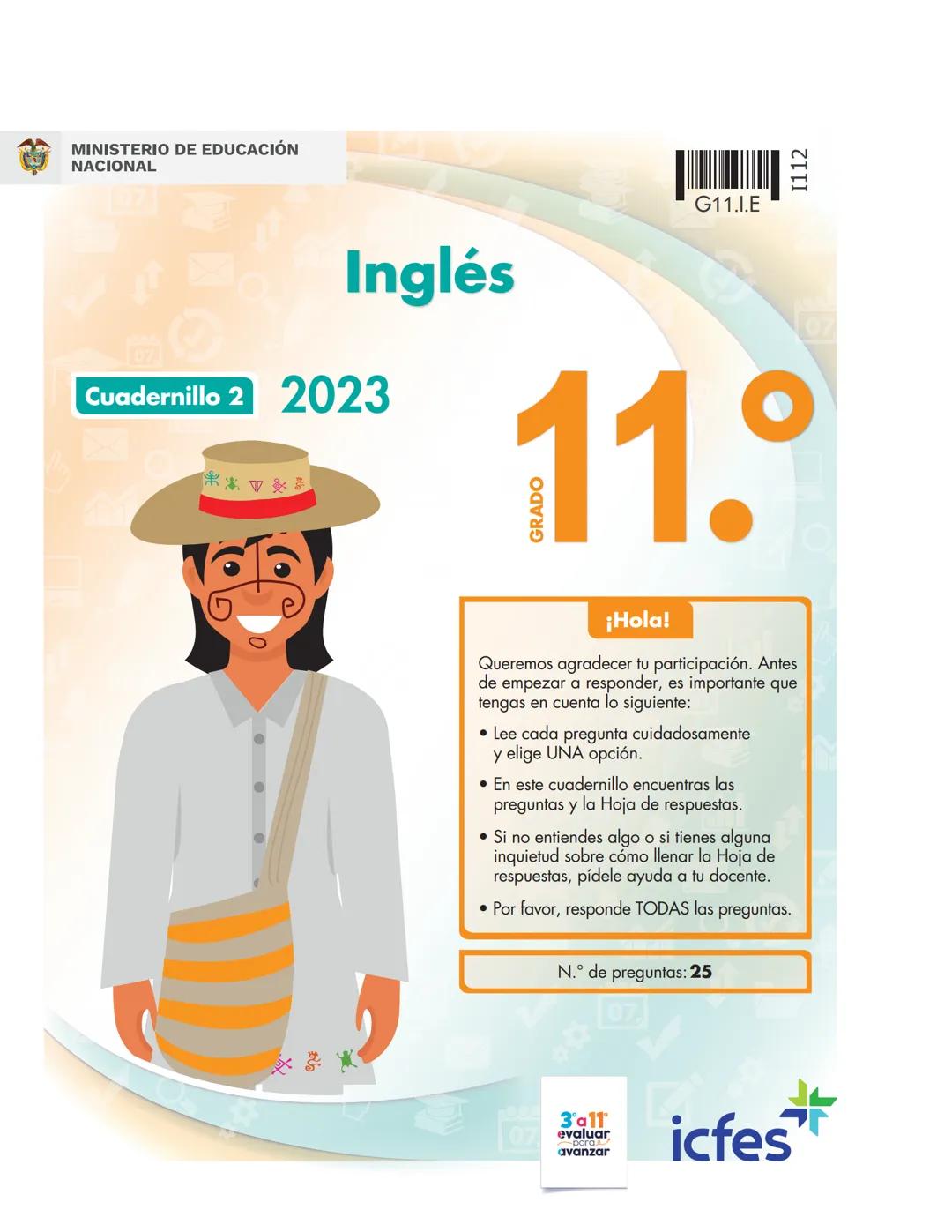 MINISTERIO DE EDUCACIÓN
NACIONAL
G11.I.E
1112
Inglés
Cuadernillo 2 2023
11.°
GRADO
07
¡Hola!
Queremos agradecer tu participación. Antes
de e