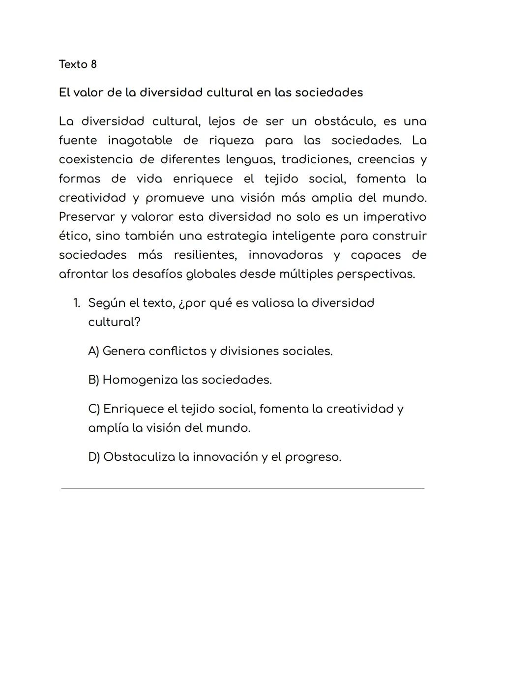 Texto 8
El valor de la diversidad cultural en las sociedades
La diversidad cultural, lejos de ser un obstáculo, es una
frente inagotable de