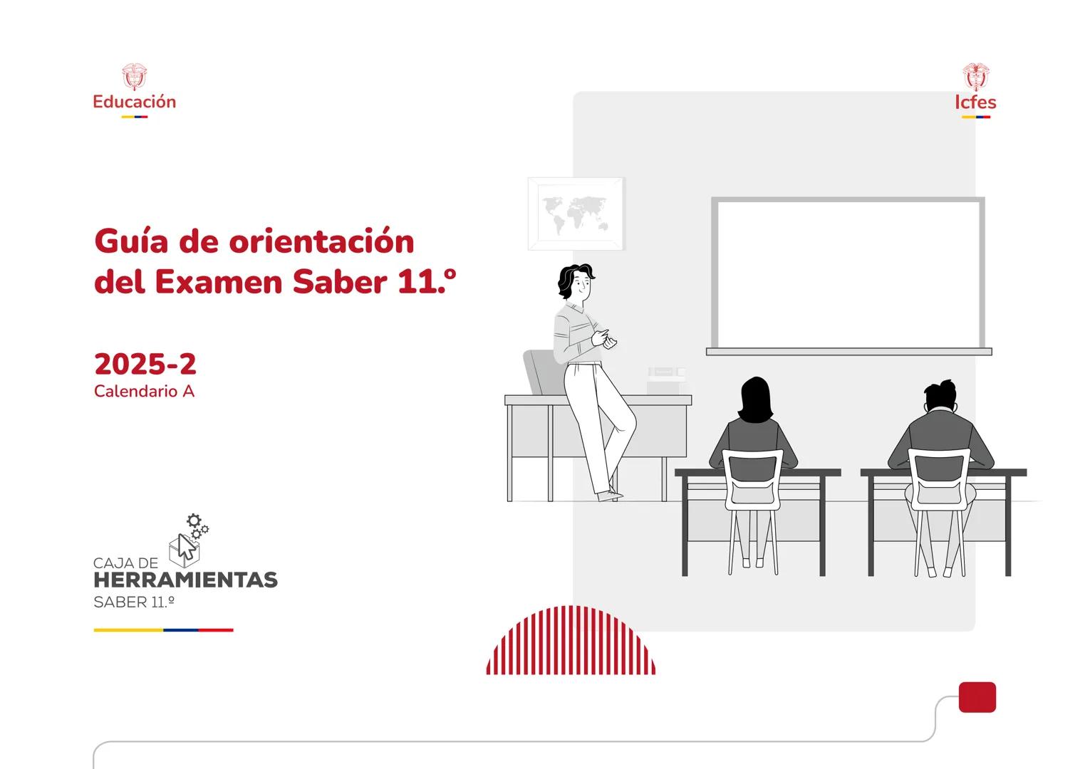 Educación
Guía de orientación
del Examen Saber 11.°
2025-2
Calendario A
CAJA DE
HERRAMIENTAS
SABER 11.º
Icfes # Guía de orientación
# Saber