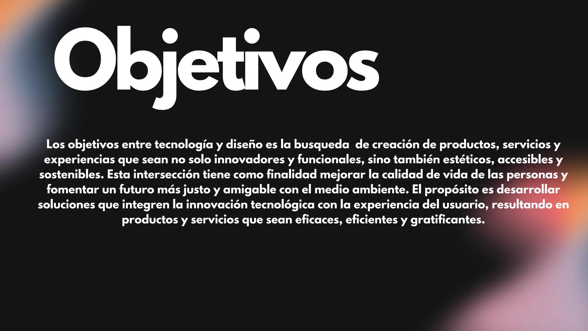 # Tecnología
y diseño Objetivos
Los objetivos entre tecnología y diseño es la busqueda de creación de productos, servicios y
experiencias qu