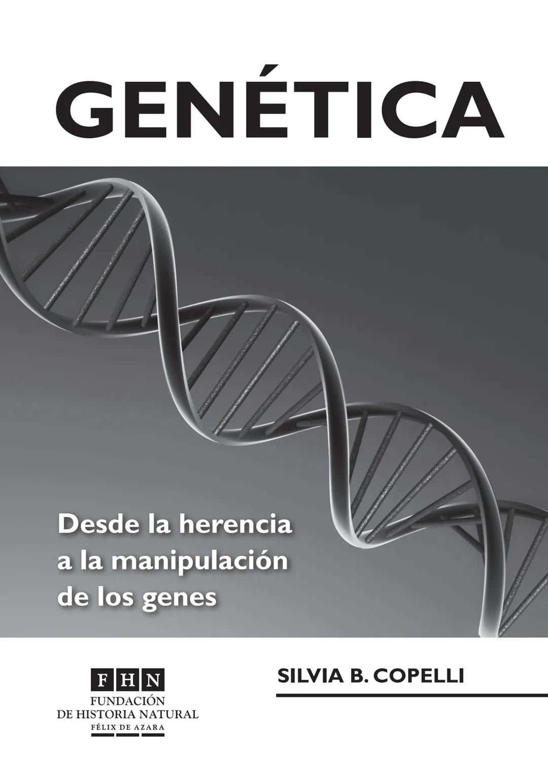 GENÉTICA
Desde la herencia
a la manipulación
de los genes
FHN
FUNDACIÓN
DE HISTORIA NATURAL
FÉLIX DE AZARA
SILVIA B. COPELLI GENÉTICA
Desde