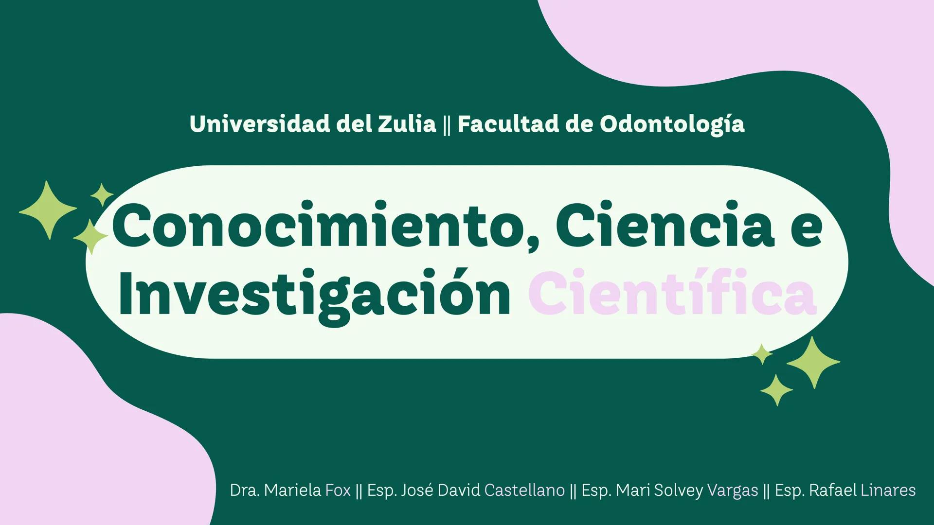 Universidad del Zulia || Facultad de Odontología
Conocimiento, Ciencia e
Investigación Científica
Dra. Mariela Fox || Esp. José David Castel