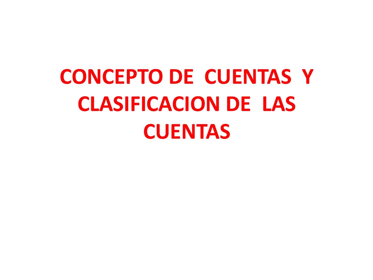 # CONCEPTO DE CUENTAS Y
# CLASIFICACION DE LAS
# CUENTAS •
•
•
•
CONCEPTO DE CUENTAS Y
CLAIFICACION DE LAS CUENTAS
Cuenta es el formato que