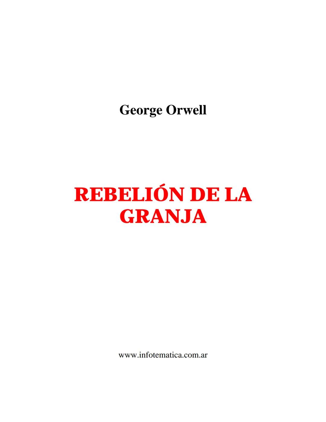 George Orwell
REBELIÓN DE LA
GRANJA
www.infotematica.com.ar Texto de dominio público.
Este texto digital es de DOMINIO PÚBLICO en Argentin