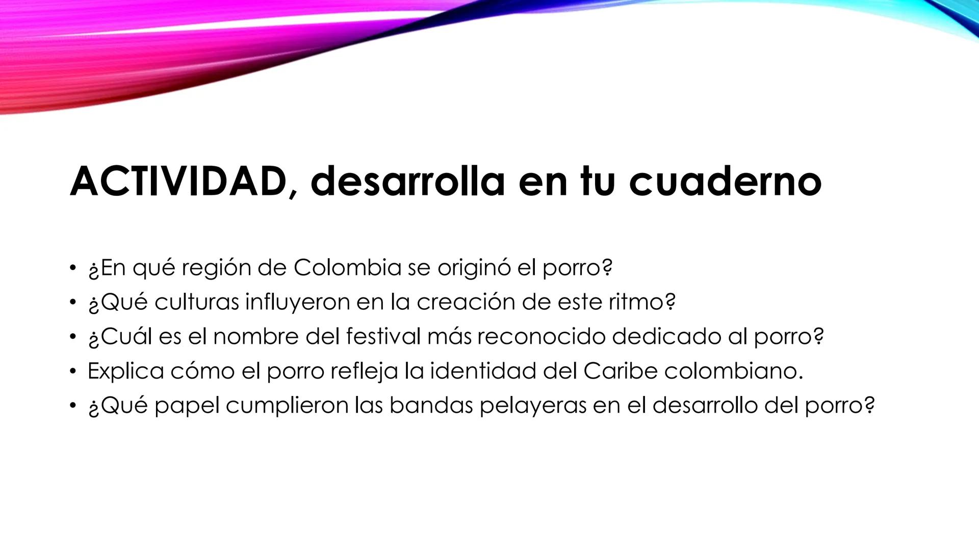 EL PORRO: PATRIMOΝΙO
MUSICAL DEL CARIBE
COLOMBIANO
'Toma los apuntes en tu cuaderno y resuelve la actividad • El porro es una de las manifes