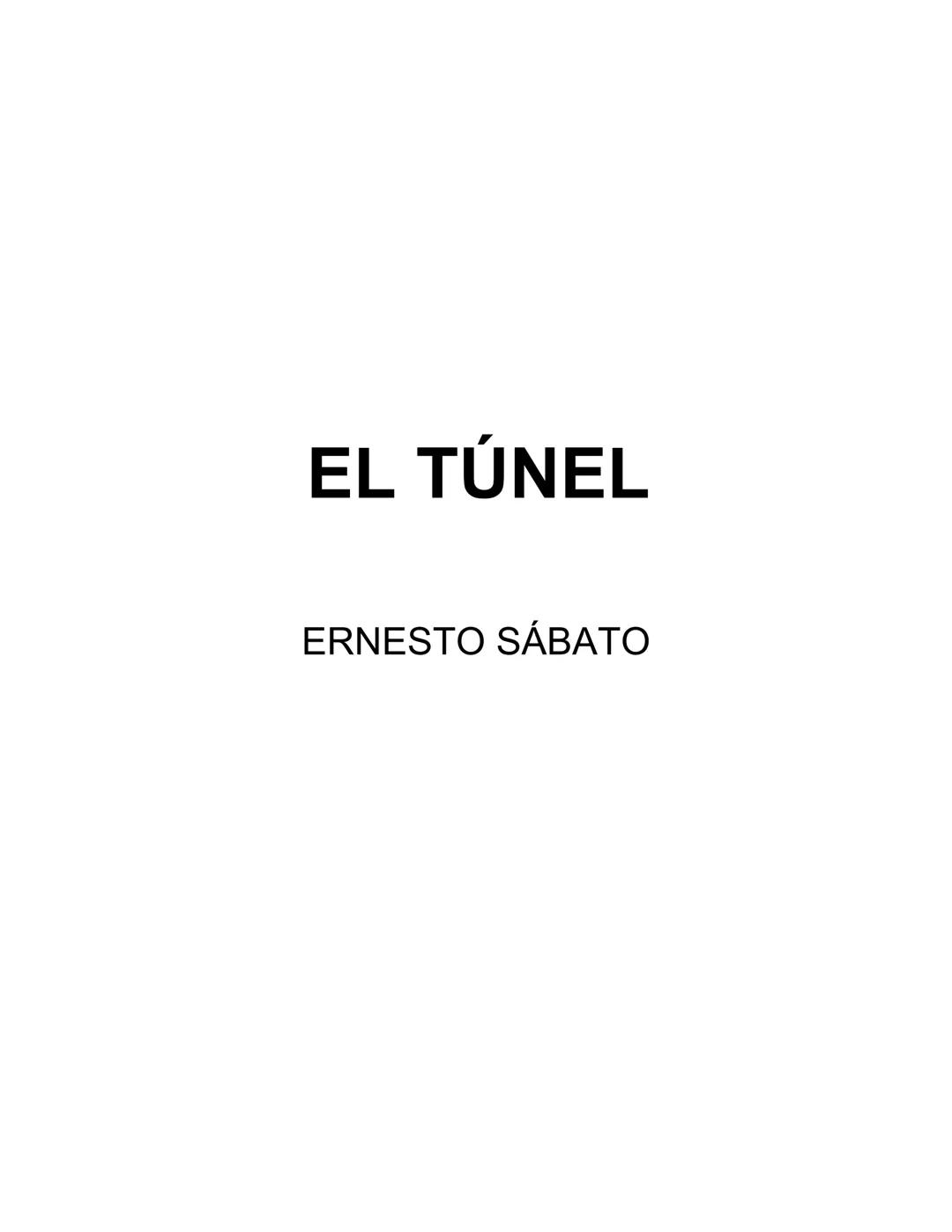 ## EL TÚNEL
ERNESTO SÁBAT0 ÍNDICE
I.
5
II
6
III
8
IV.
9
V
13
VI.
16
VII
19
VIII.
22
IX.
23
X.
28
XI.
30
XII.
31
XIII.
34
XIV
38
XV
39
XVI