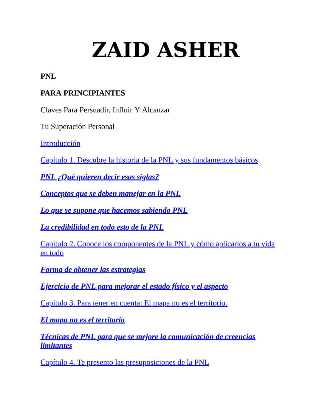 PNL
PARA PRINCIPIANTES
CLAVES PARA PERSUADIR, INFLUIR Y
ALCANZAR TU SUPERACIÓN PERSONAL
ZAID ASHER PNL
PARA PRINCIPIANTES
CLAVES PARA PERSU