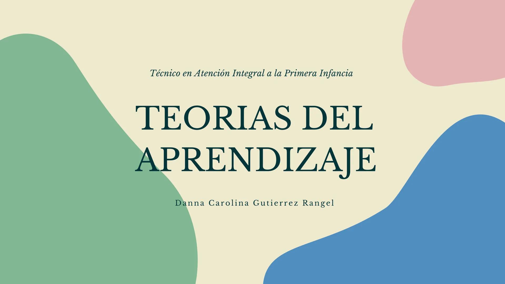 Técnico en Atención Integral a la Primera Infancia
TEORIAS DEL
APRENDIZAJE
Danna Carolina Gutierrez Rangel # Objetivos:
1
Conocer las
pr