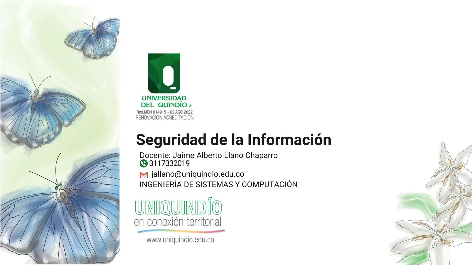UNIVERSIDAD
DEL QUINDÍO
Res.MEN 014915- 02 AGO 2022
RENOVACIÓN ACREDITACIÓN
# Seguridad de la Información
Docente: Jaime Alberto Llano Cha