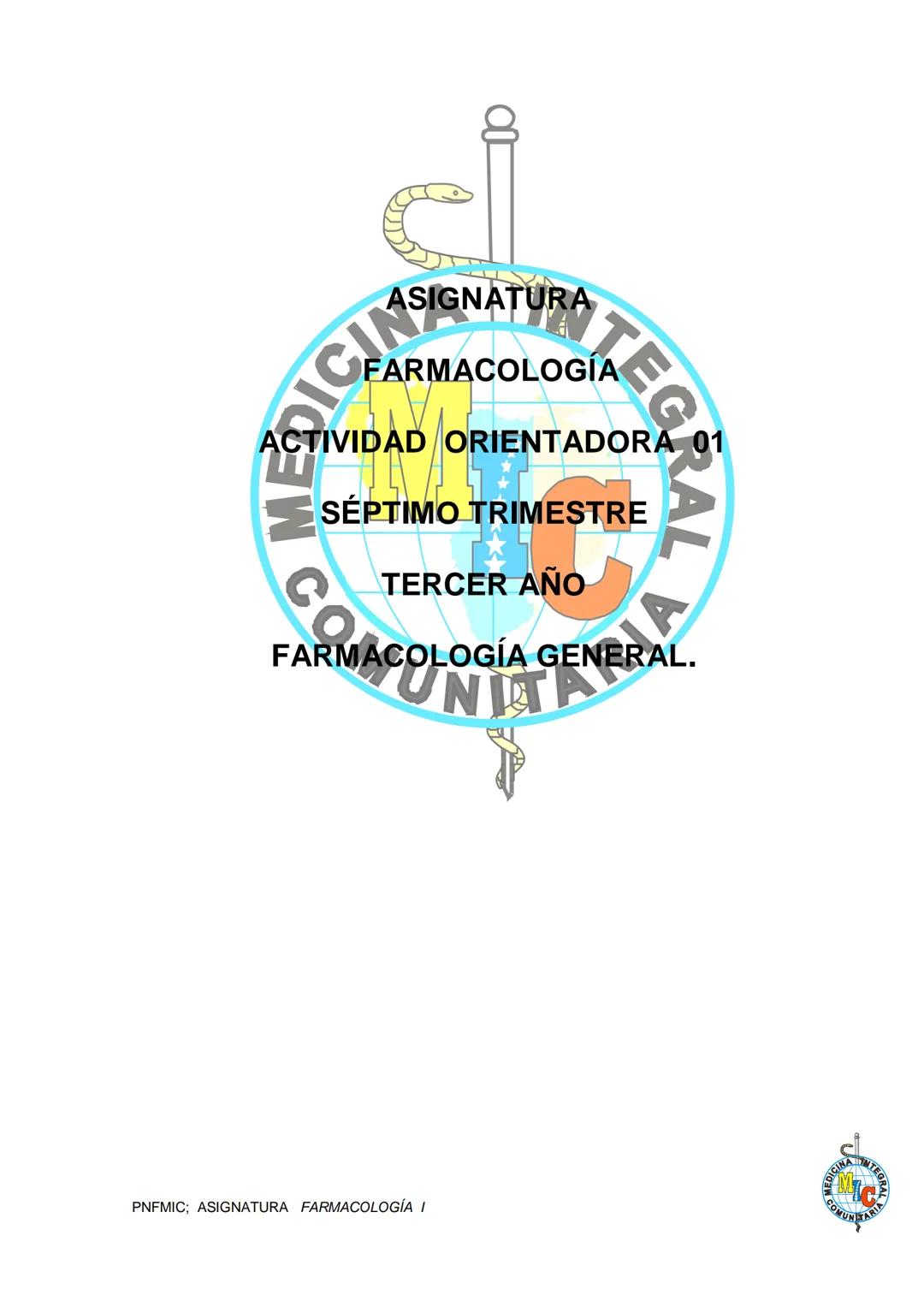 RATURNTEGRAL
FARMACOLOGÍA
MEDICIN
ACTIVIDAD ORIENTADORA 01
SÉPTIMO TRIMESTRE
W CO
TERCER AÑO
VI
FARMACOLOGÍA GENERAL.
MUNITANE
PNFMIC; ASIGN