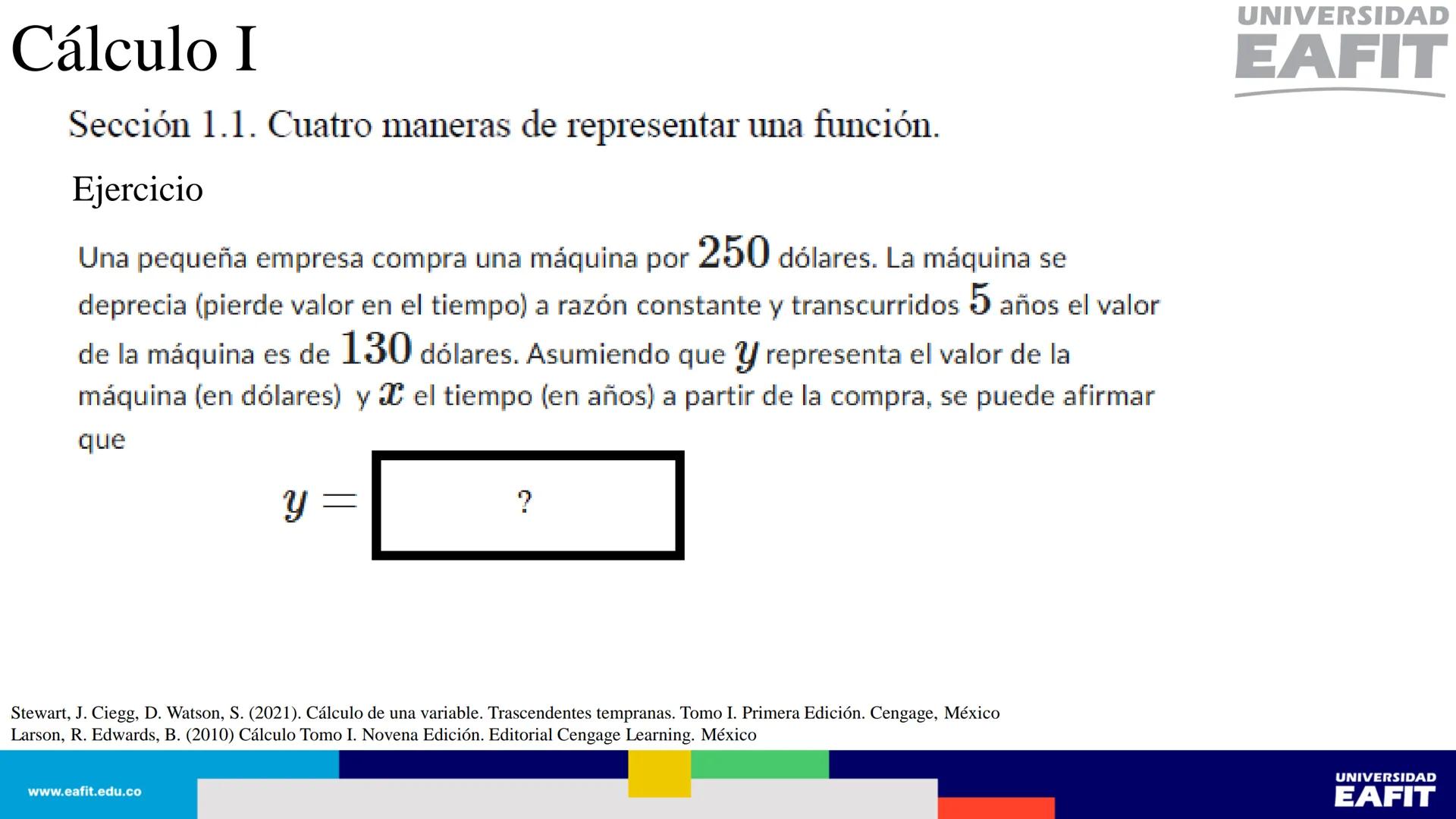 UNIVERSIDAD
EAFIT Cálculo I
UNIVERSIDAD
EAFIT # Cálculo I
Sección 1.1. Cuatro maneras de representar una función.
Así, se tienen al menos