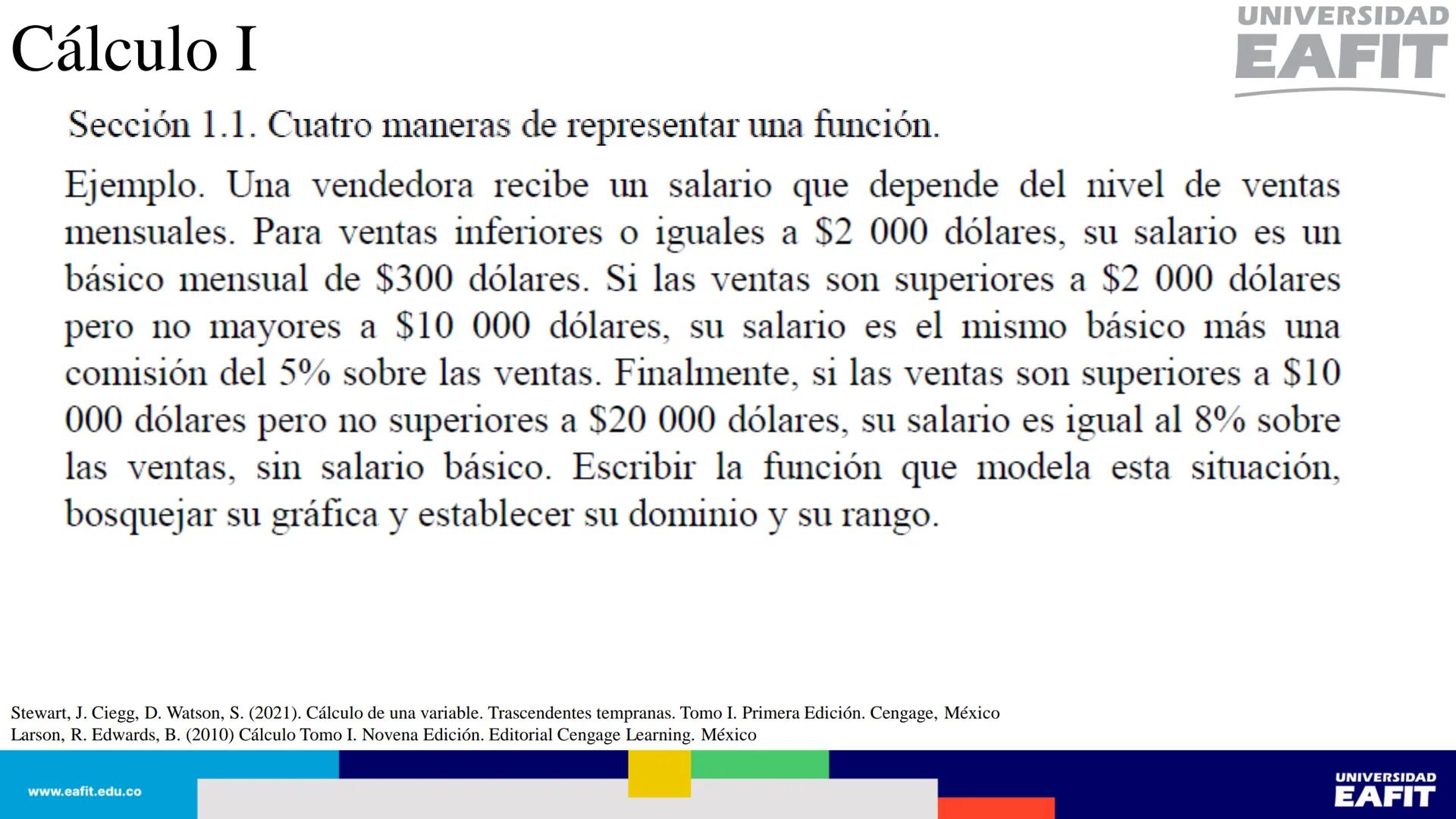 UNIVERSIDAD
EAFIT Cálculo I
UNIVERSIDAD
EAFIT # Cálculo I
Sección 1.1. Cuatro maneras de representar una función.
Así, se tienen al menos