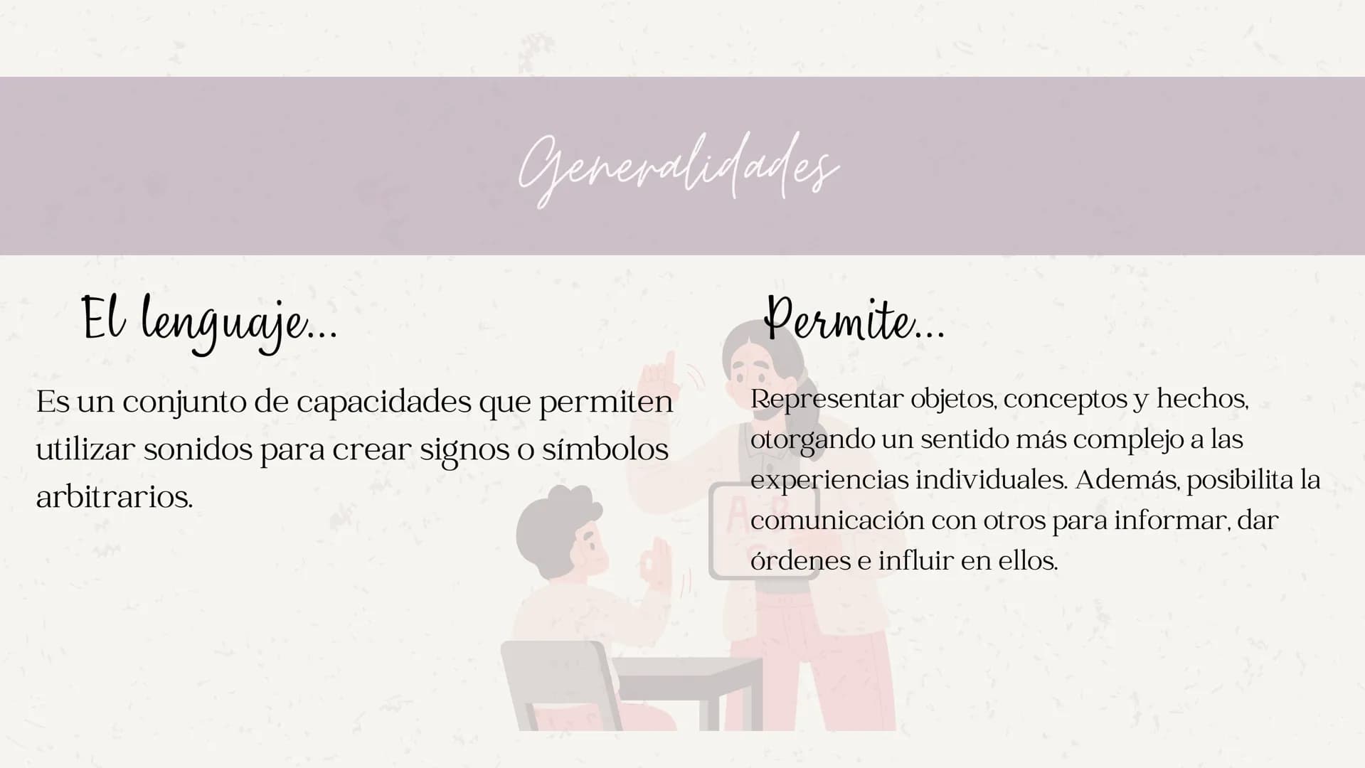 # Generalidades
## El lenguaje...
Es un conjunto de capacidades que permiten utilizar sonidos para crear signos o símbolos arbitrarios.
##
