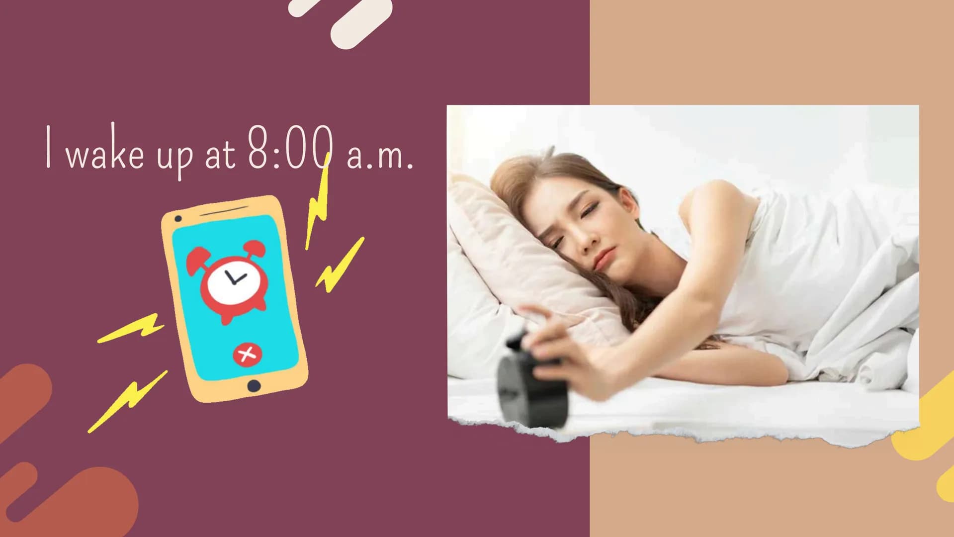 I wake up at 8:00 a.m. In the morning, I
take a shower and
get dressed. After that, I eat my
breakfast and brush
my teeth. Then, I walk to m