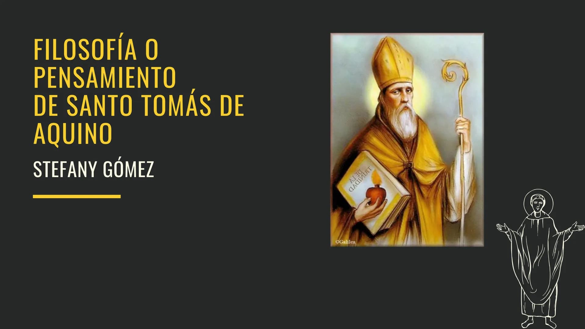 FILOSOFÍA O
PENSAMIENTO
DE SANTO TOMÁS
DE
AQUINO
STEFANY GÓMEZ
©Galilea LAS 5 VÍAS DE SANTO TOMÁS
DE AQUINO
CAROL YLLERA
LUISA ZUÑIGA SIMPLI