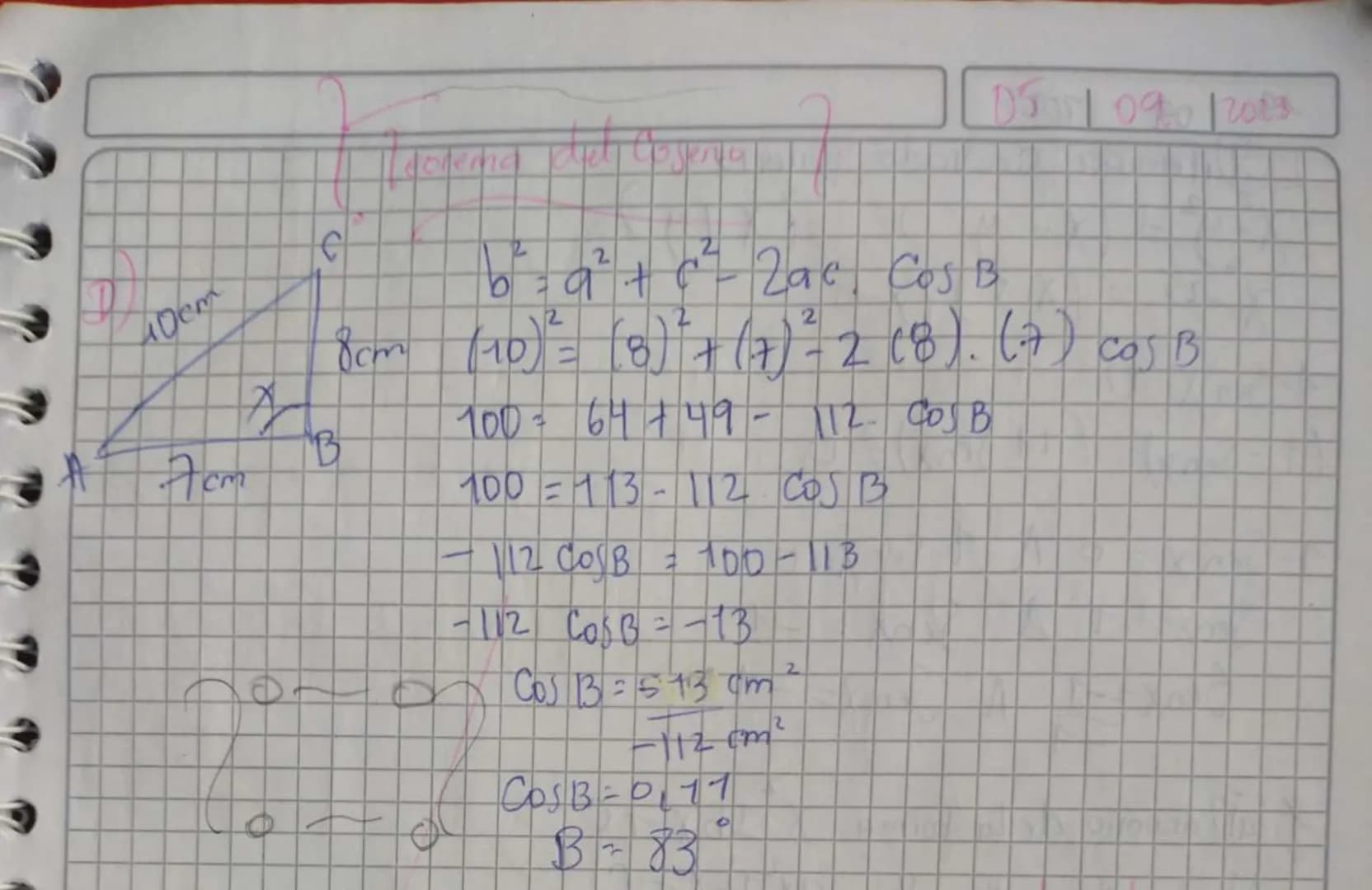 Dem
C
B
A
Acm
donerna del Cogenta
$b^2= a^2+c^2-2ac \cdot \cos B$
0551090/2003
8cm $(10)^2= (8)^2+(7)^2-2 (8) \cdot (7) \cos B$
7
$100 = 64