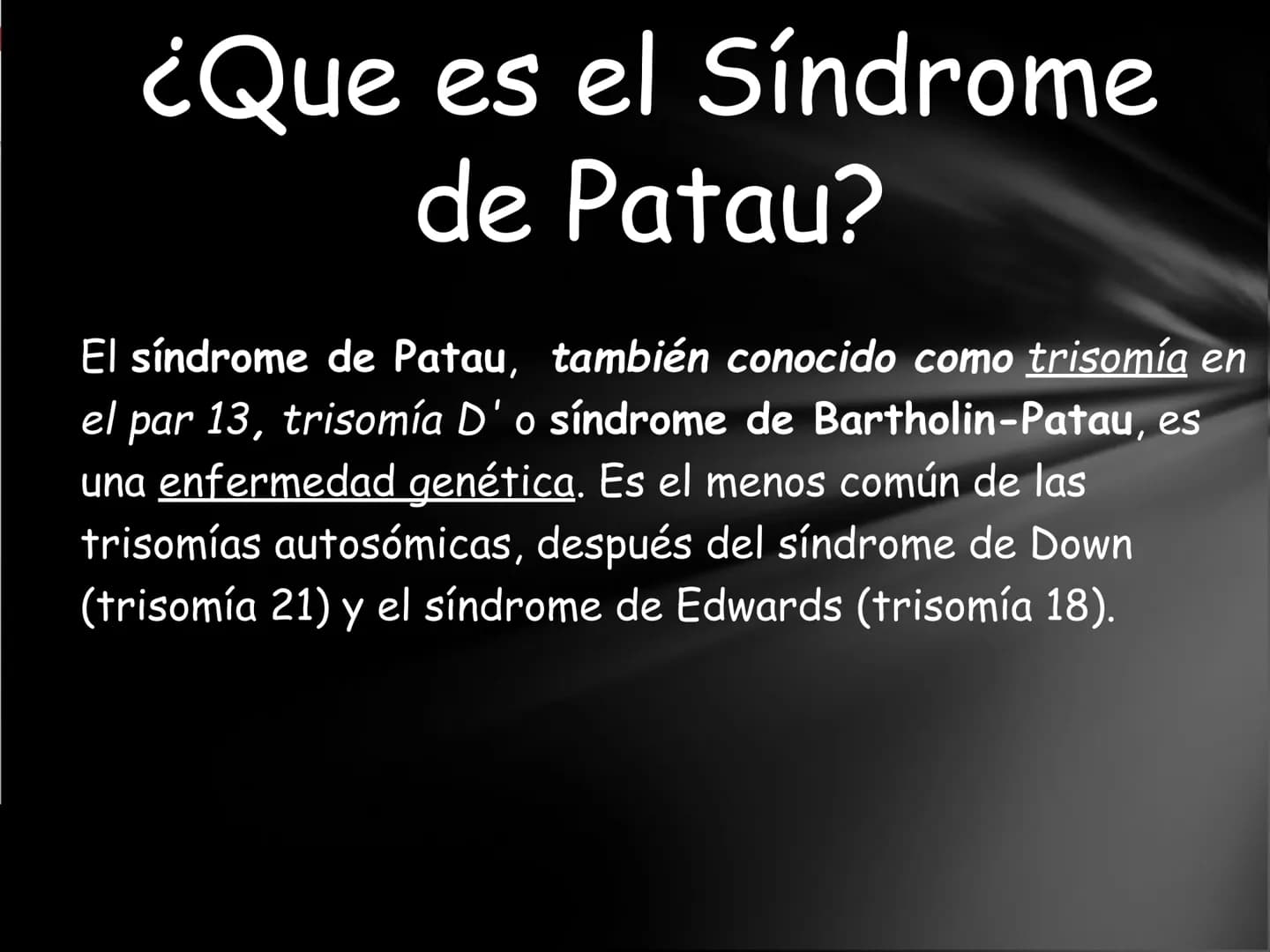 # ¿Que es el Síndrome
de Patau?
El síndrome de Patau, también conocido como trisomía en
el par 13, trisomía D' o síndrome de Bartholin-Pata