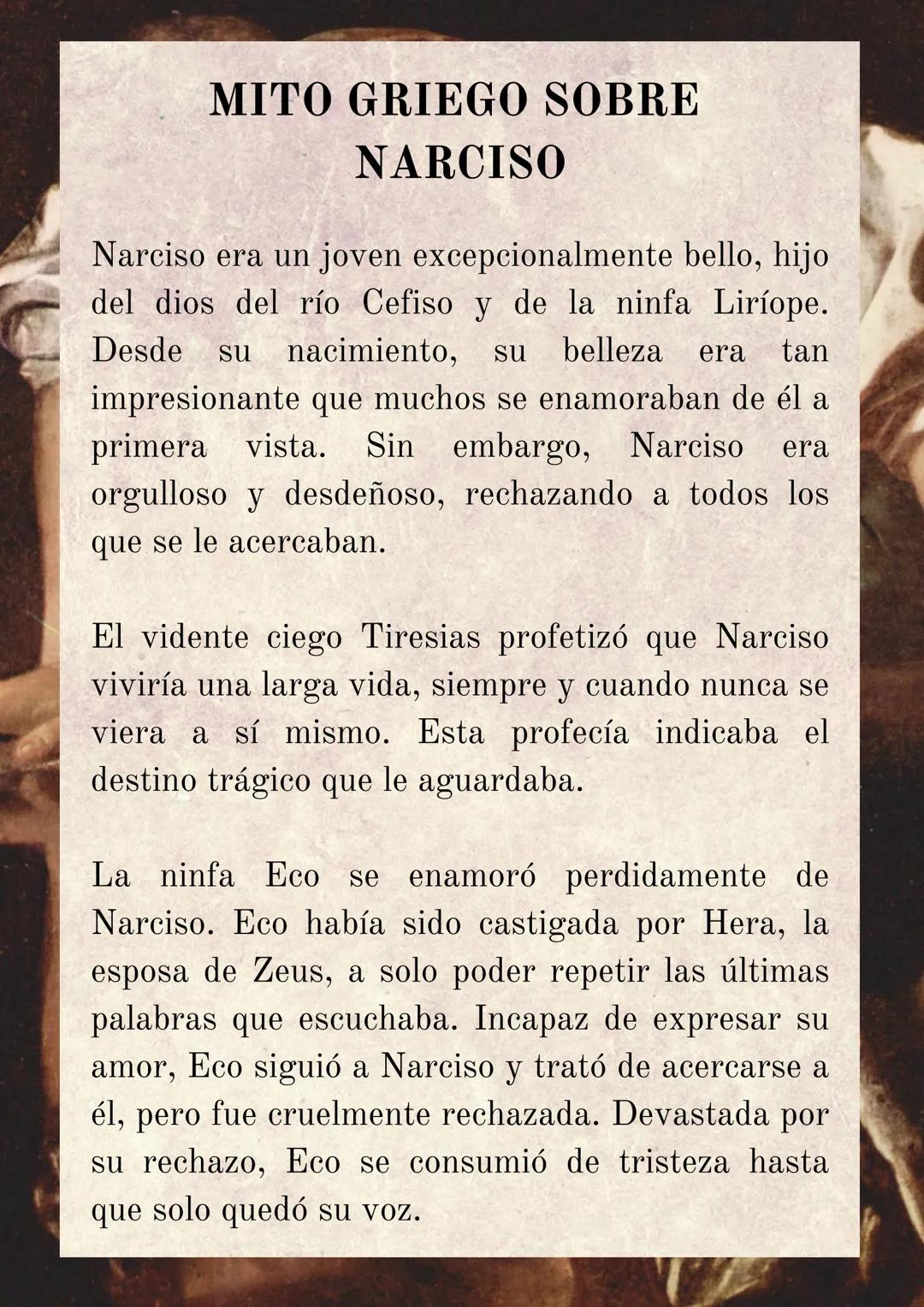 MITO GRIEGO SOBRE
NARCISO
Narciso era un joven excepcionalmente bello, hijo
del dios del río Cefiso y de la ninfa Liríope.
Desde su nacimien