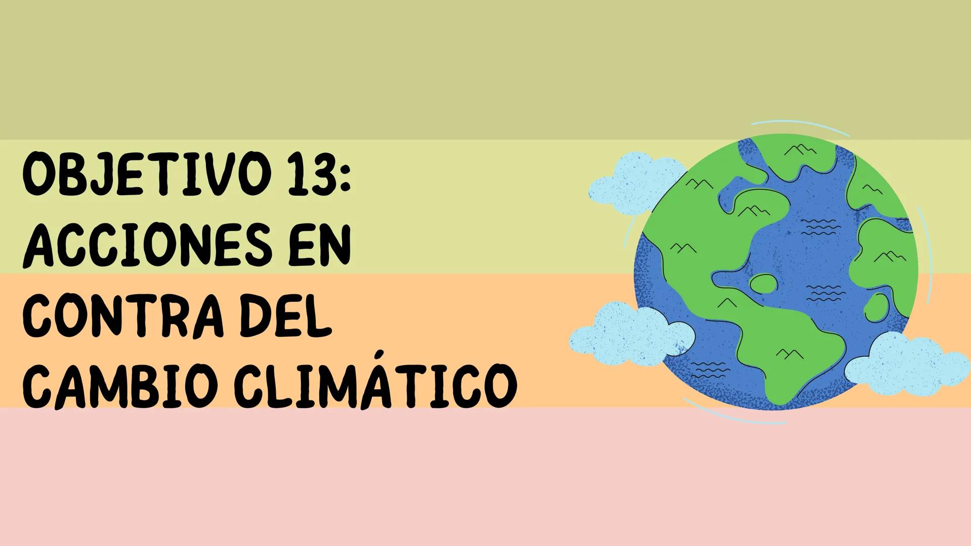 OBJETIVO 13:
ACCIONES EN
CONTRA DEL
CAMBIO CLIMÁTICO ¿Qué es el Cambio Climático?
El cambio climático afecta, en la
actualidad, a todos los