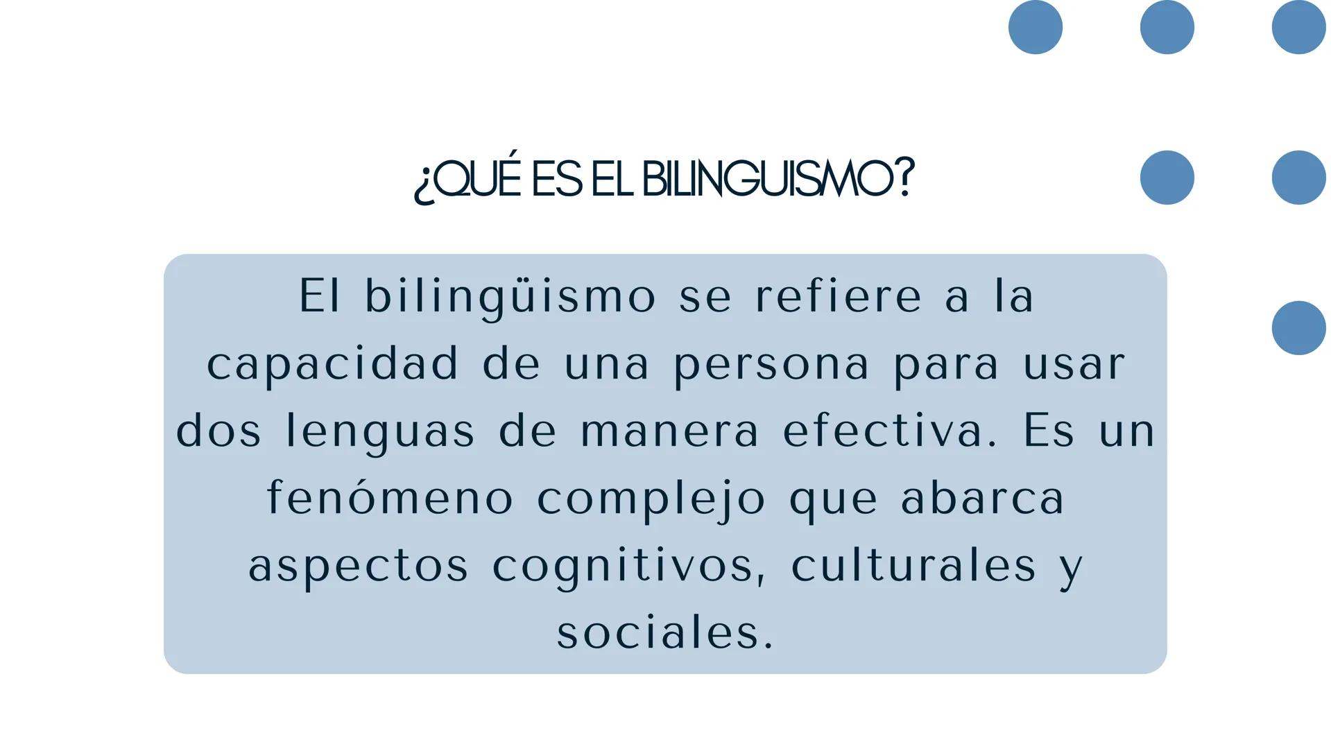 BILINGUISMO ¿QUÉ ES EL BILINGUISMO?
El bilingüismo se refiere a la
capacidad de una persona para usar
dos lenguas de manera efectiva. Es un