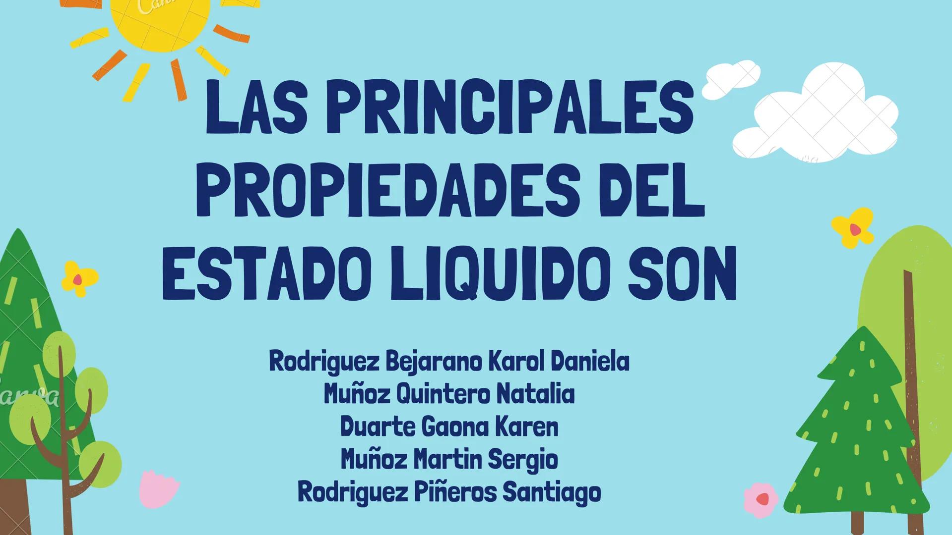 anda
LAS PRINCIPALES
PROPIEDADES DEL
ESTADO LIQUIDO SON
Rodriguez Bejarano Karol Daniela
Muñoz Quintero Natalia
Duarte Gaona Karen
Muñoz Mar
