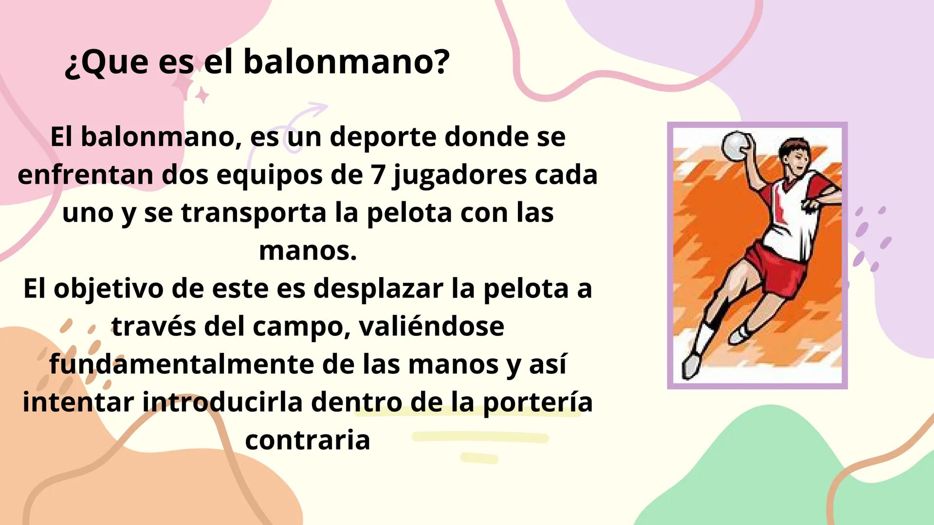 BALONMANO
ime. ¿Que es el balonmano?
El balonmano, es un deporte donde se
enfrentan dos equipos de 7 jugadores cada
uno y se transporta la p