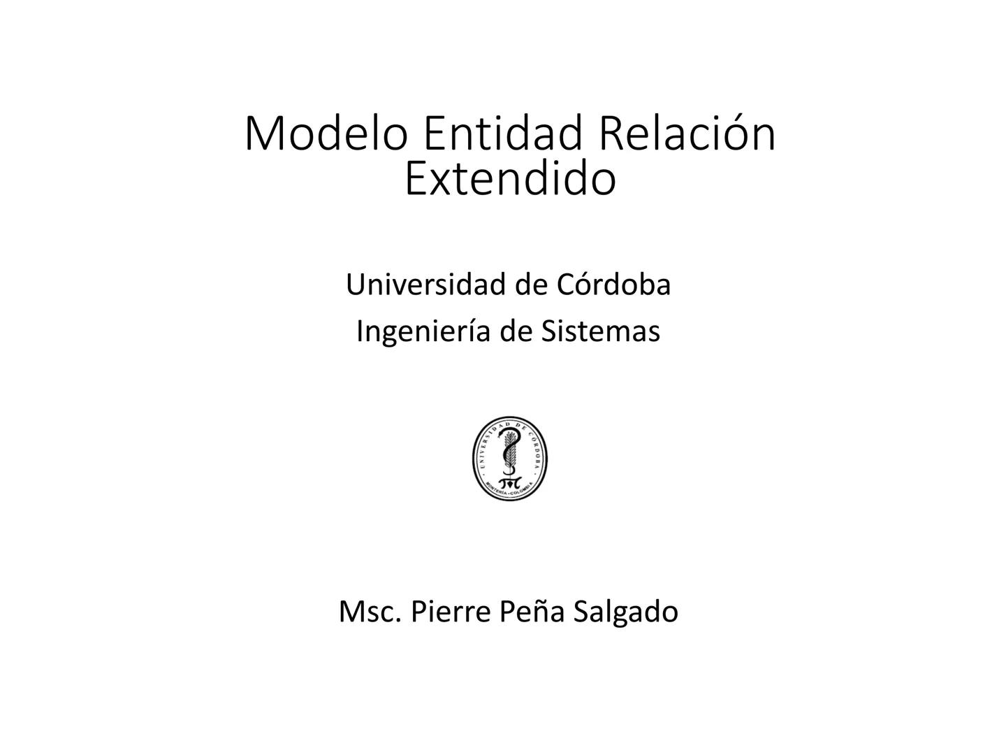 # Modelo Entidad Relación
Extendido
Universidad de Córdoba
Ingeniería de Sistemas
DA
E
Msc. Pierre Peña Salgado # Modelo E-R Extendido
-