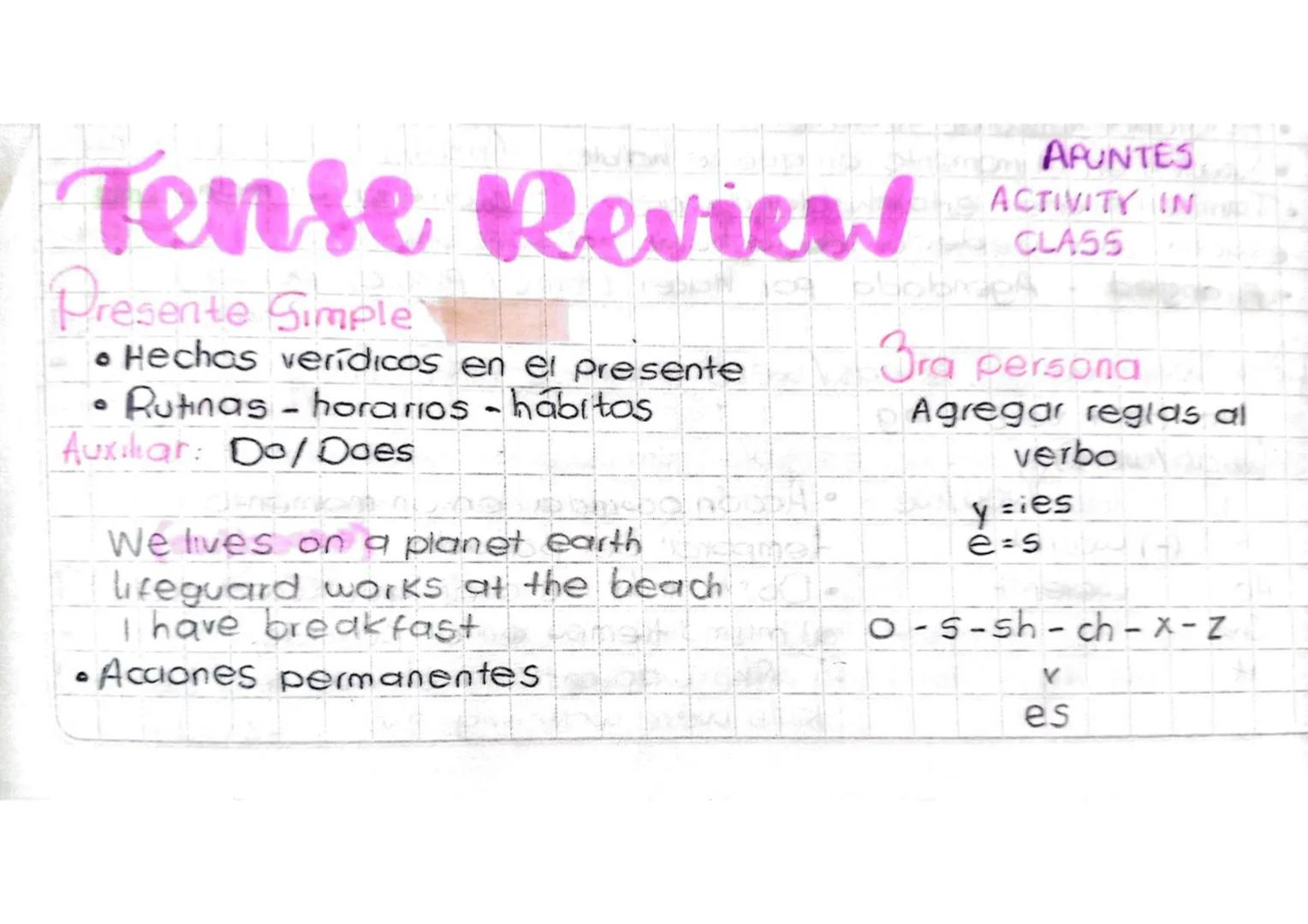 Tense Review
Presente Simple
• Hechas verídicos en el presente
Rutinas-horarios-habitos
Auxiliar: Do/Does
We lives on a planet earth
Lifegua