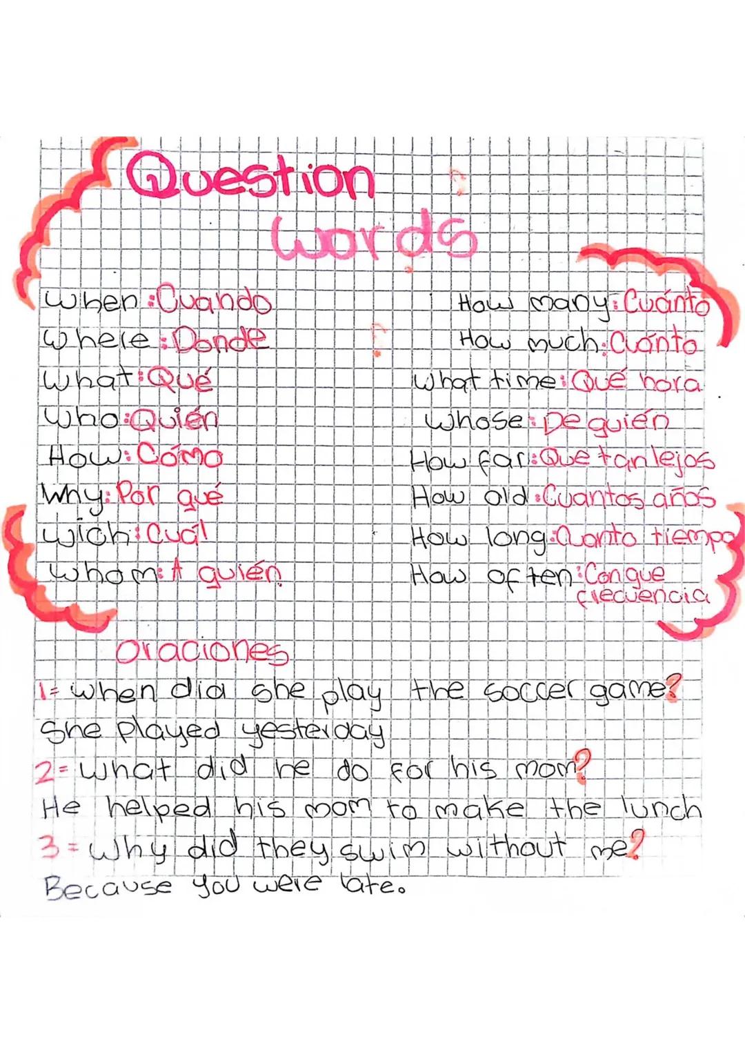 Question
When Cuando
Where Donde
What Que
Who Quién
How: COMO
Why: Por qué
Words
How many: Cuanto
How much Clanto
What time: Qué hora
Whose