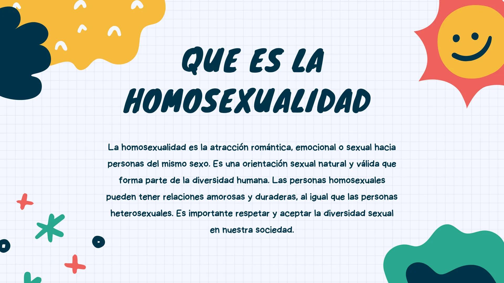 F
Homosexualidad ई
35
CONTENIDOS
Que es la
homosexualidad
4
Tipos
2
3
Concepto
Características QUE ES LA
HOMOSEXUALIDAD
La homosexualidad es